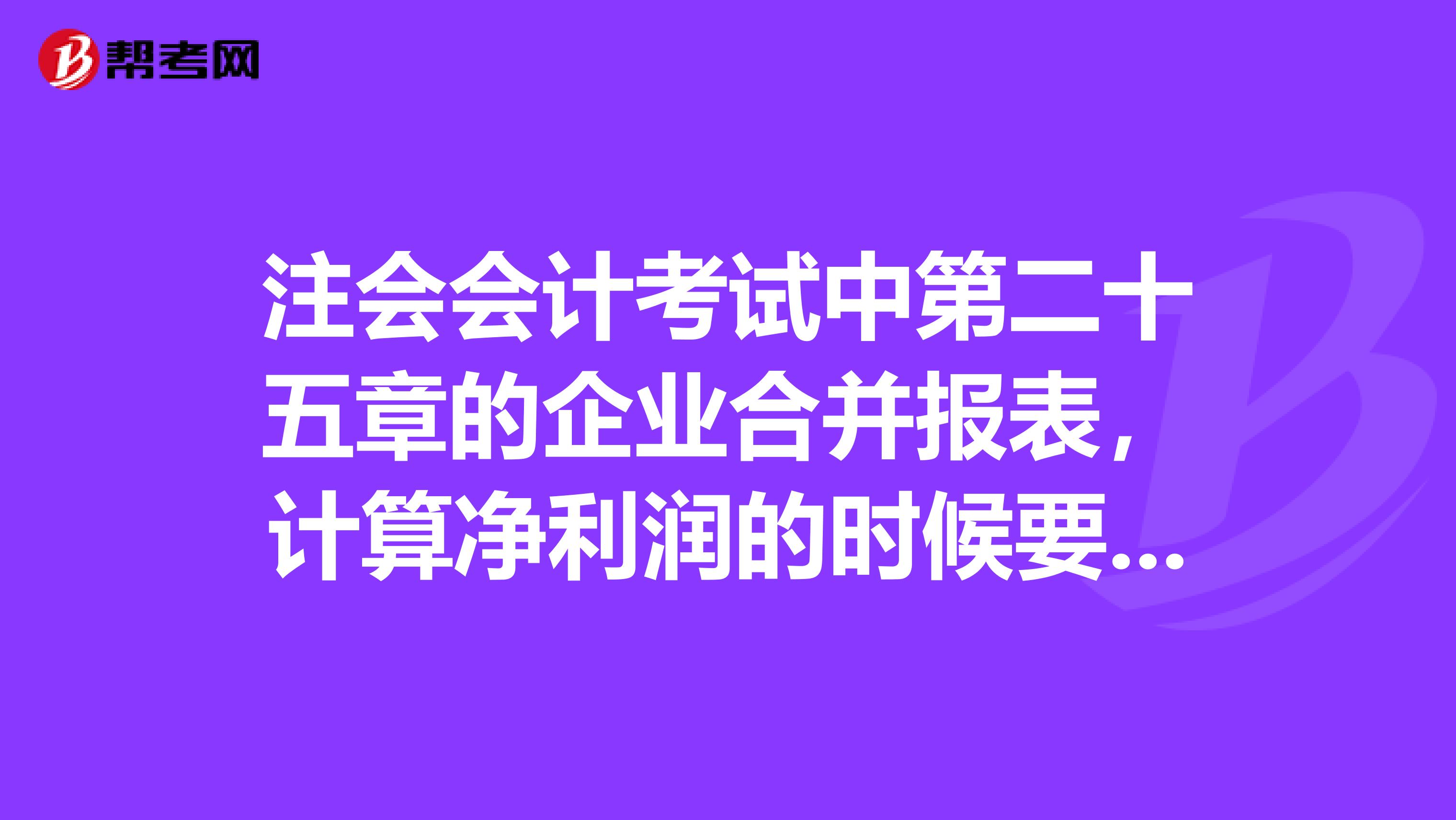 注會會計考試中第二十五章的企業合并報表，計算凈利潤的時候要不要把內部交易也考慮進去，現在有些教材說