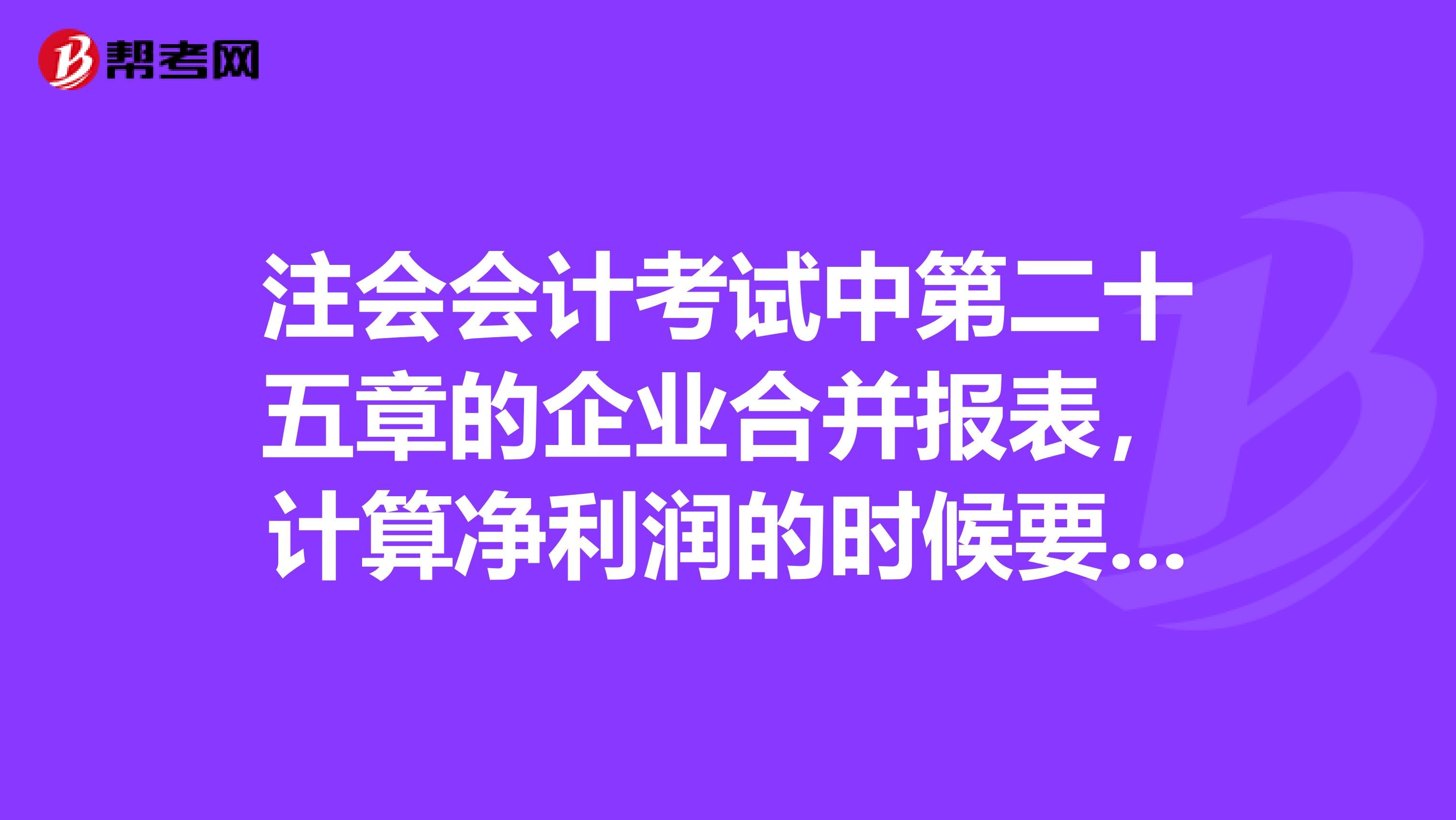 注会会计考试中第二十五章的企业合并报表，计算净利润的时候要不要把内部交易也考虑进去，现在有些教材说