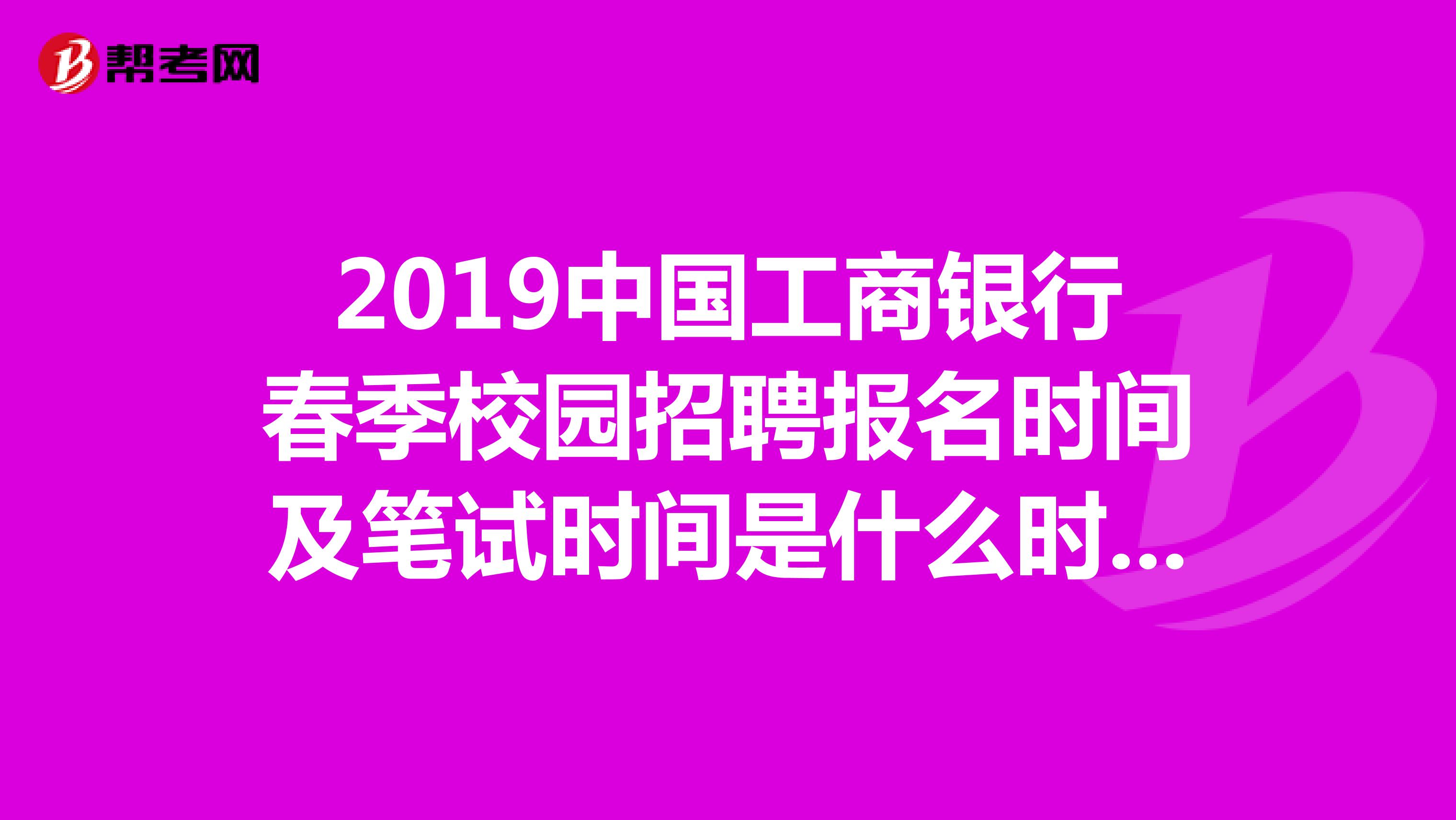 2019中国工商银行春季校园招聘报名时间及笔试时间是什么时候?