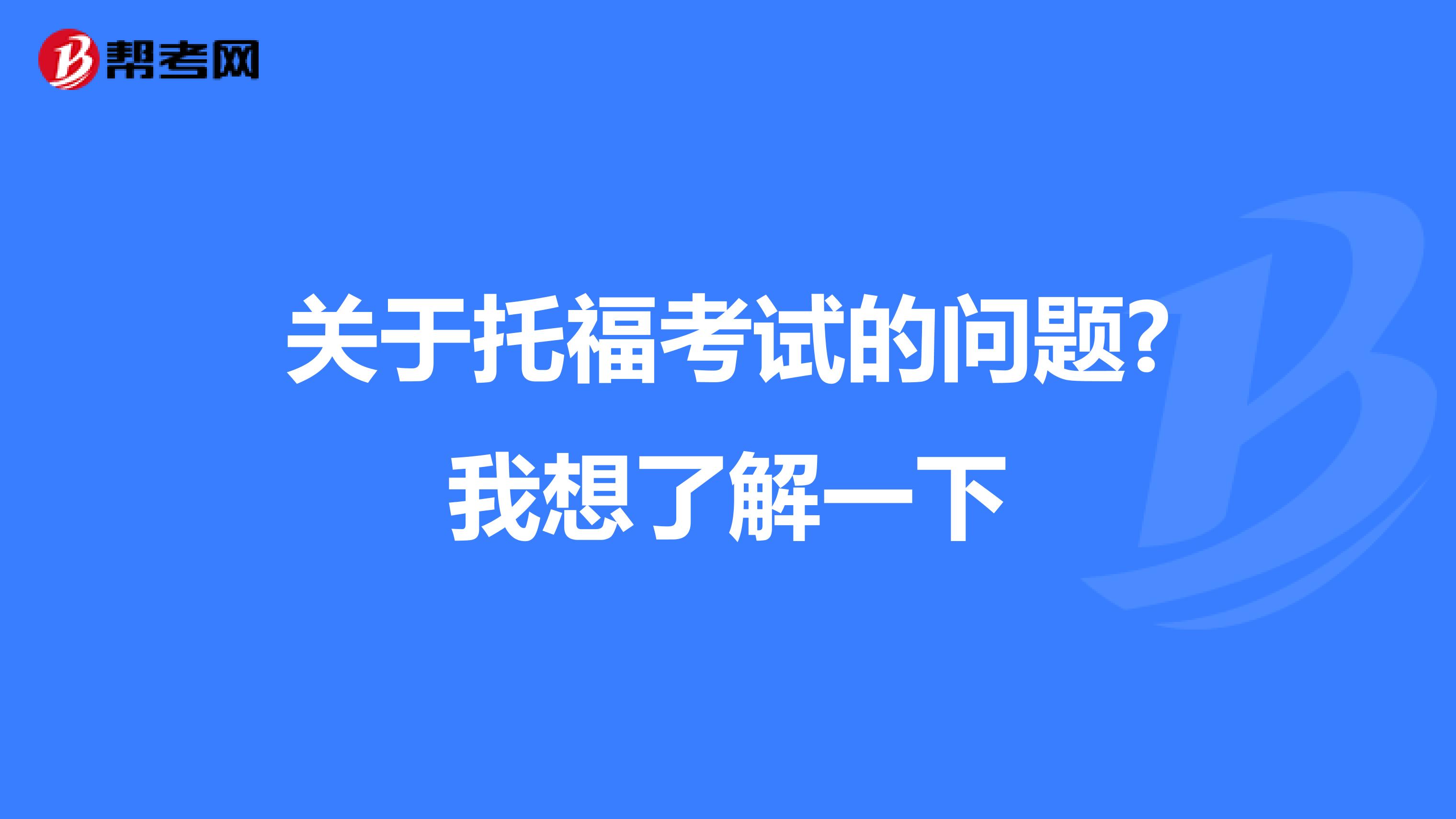 关于托福考试的问题?我想了解一下