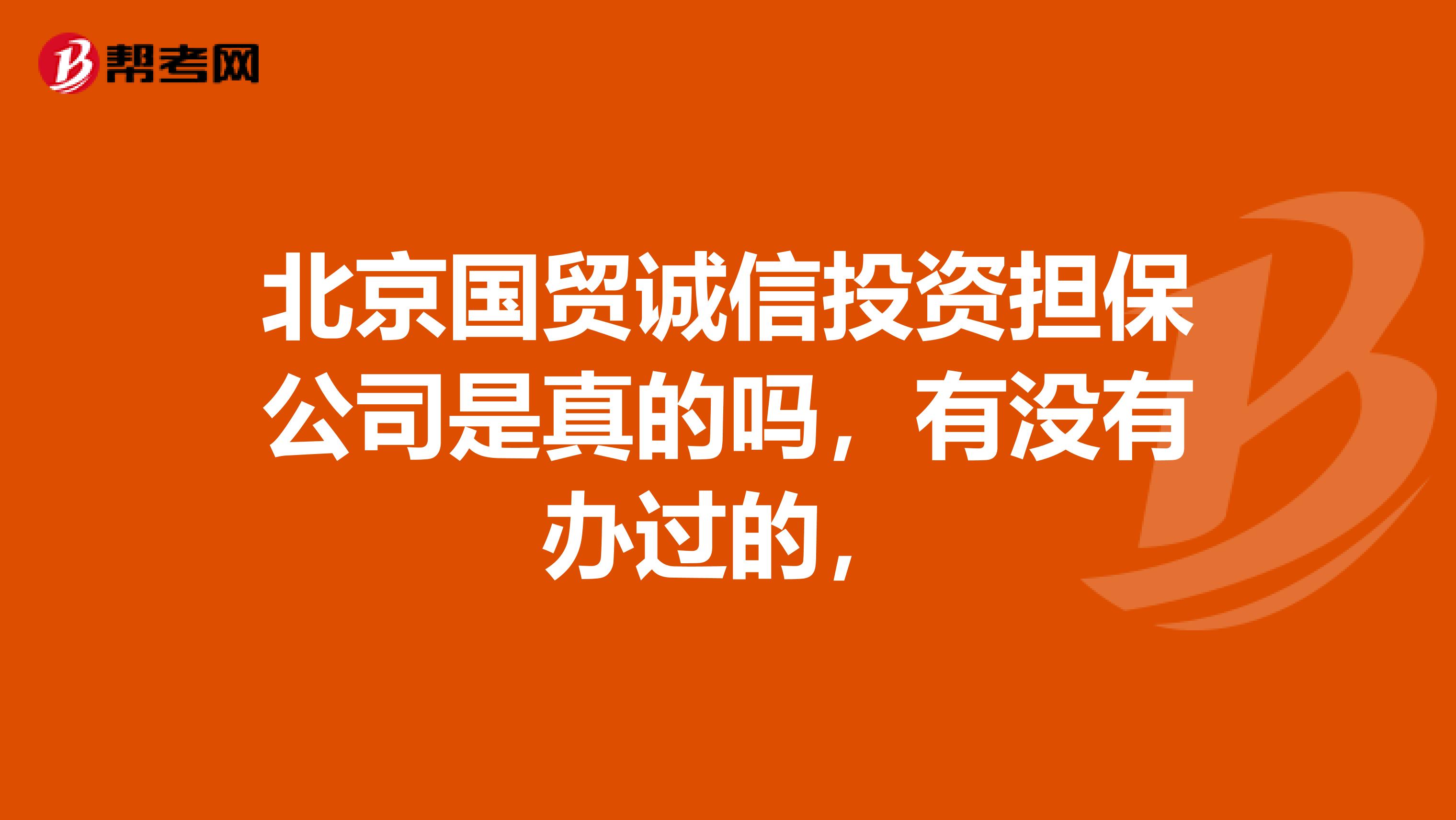 北京国贸诚信投资担保公司是真的吗,有没有办过的,
