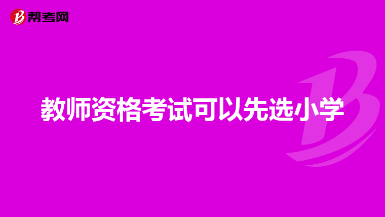 教师资格考试可以先选小学