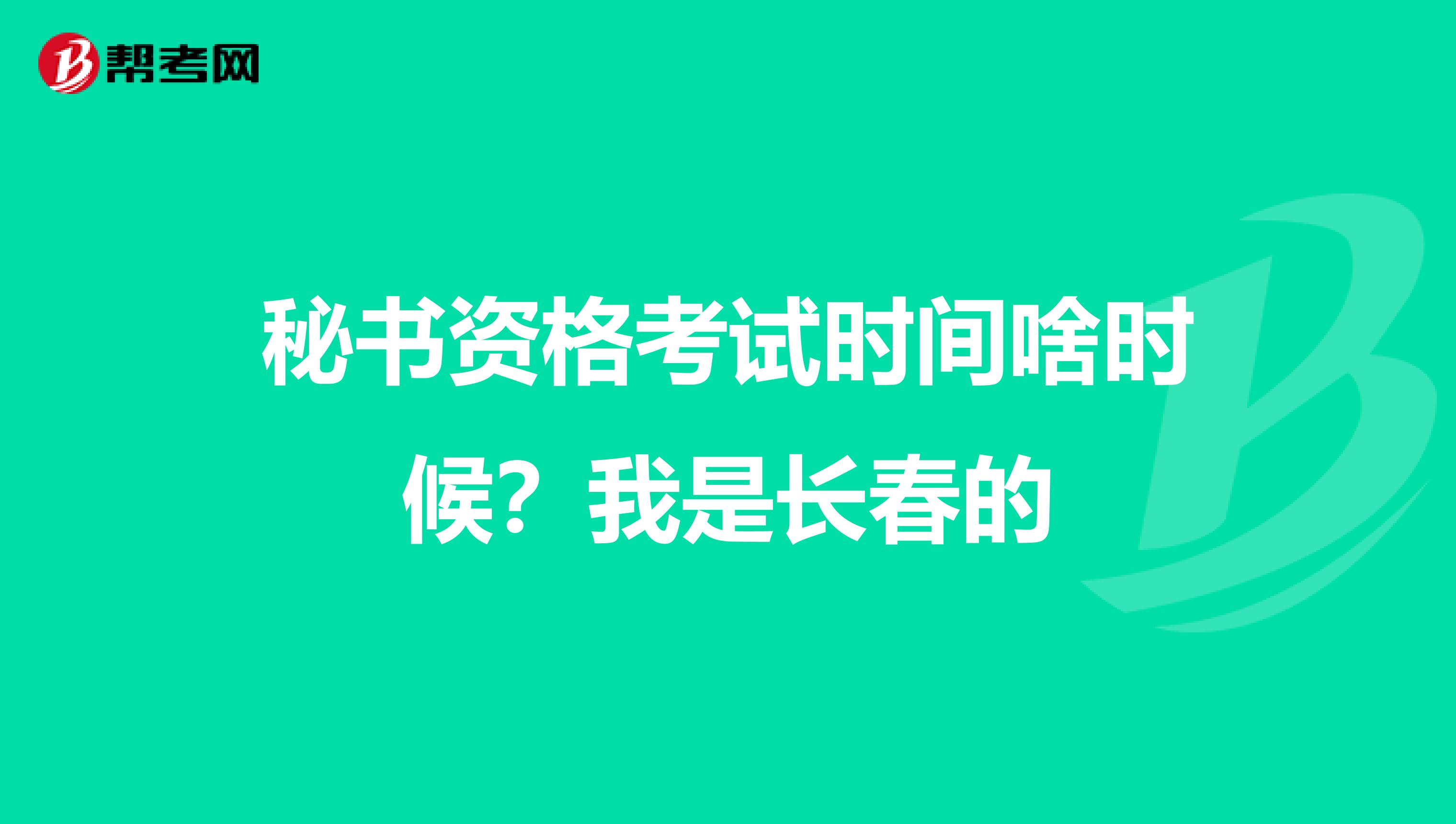秘书资格考试时间啥时候？我是长春的