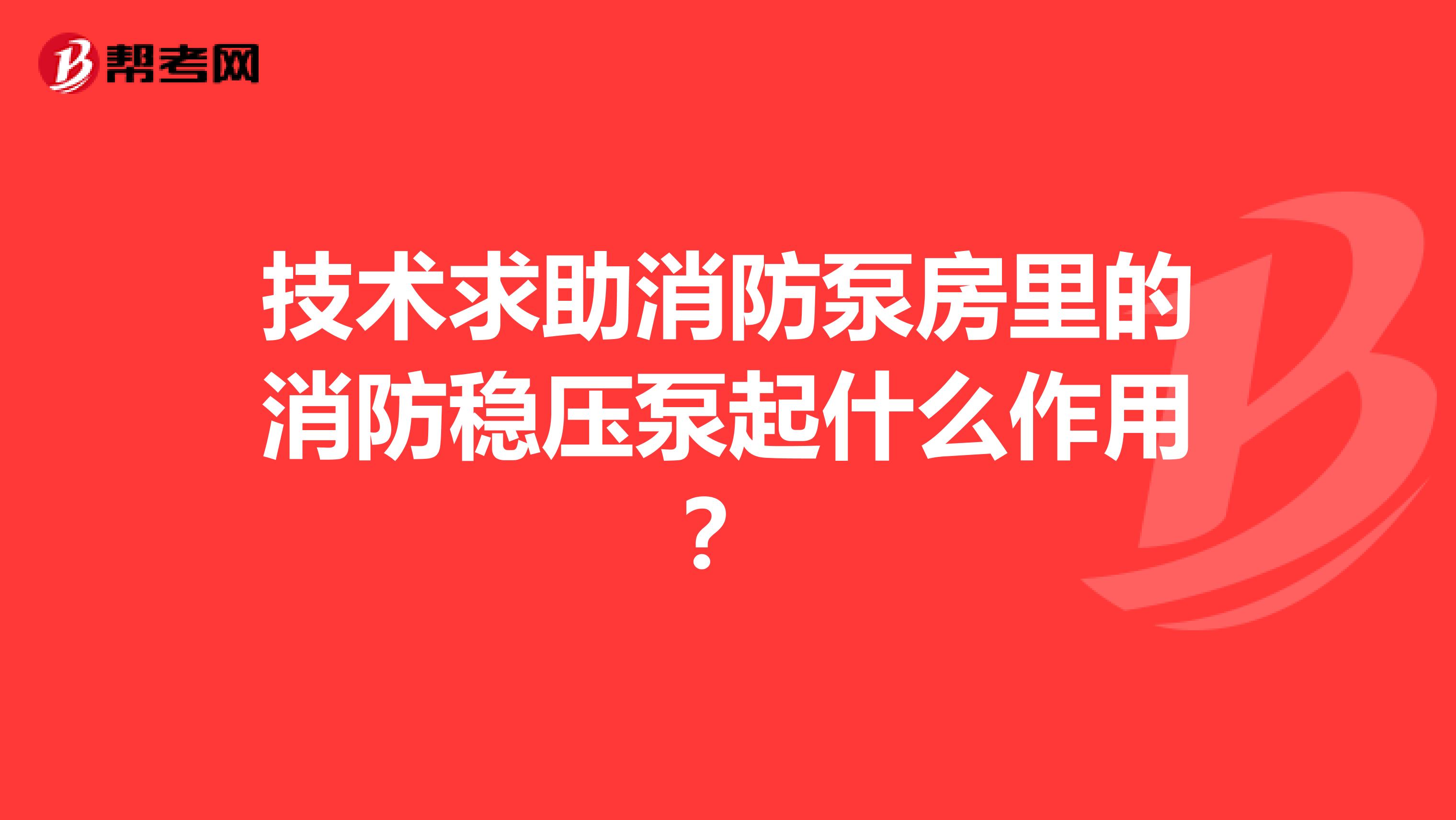 技術(shù)求助消防泵房里的消防穩(wěn)壓泵起什么作用？