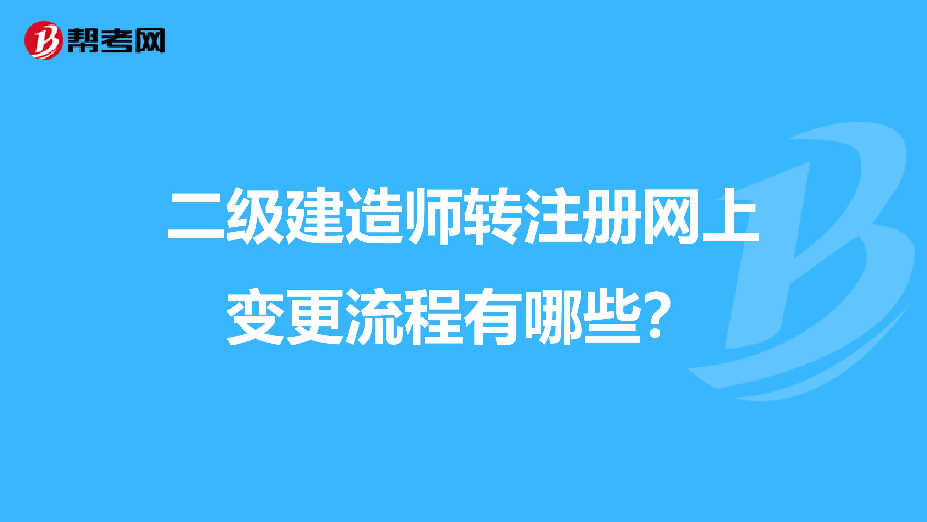 二級建造師轉注冊網上變更流程有哪些？
