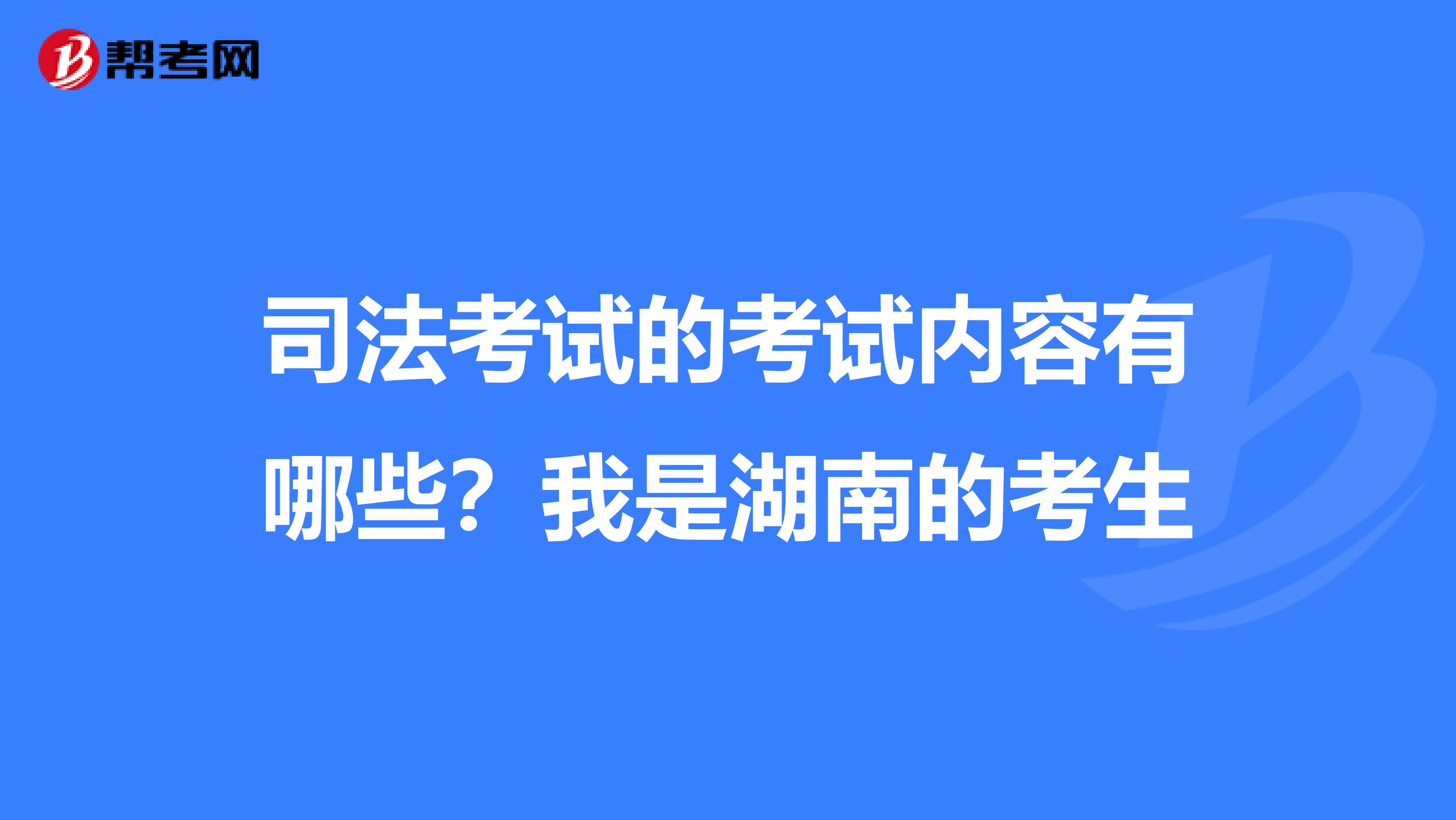 司法考试的考试内容有哪些？我是湖南的考生