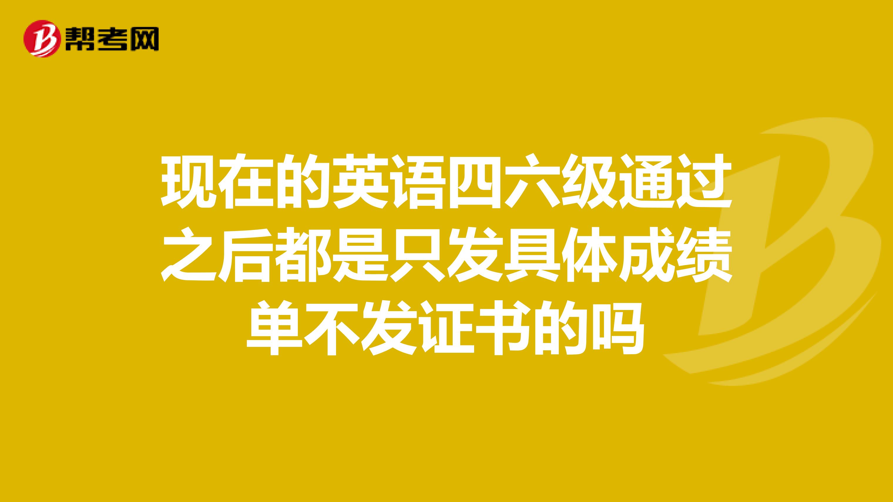 现在的英语四六级通过之后都是只发具体成绩单不发证书的吗