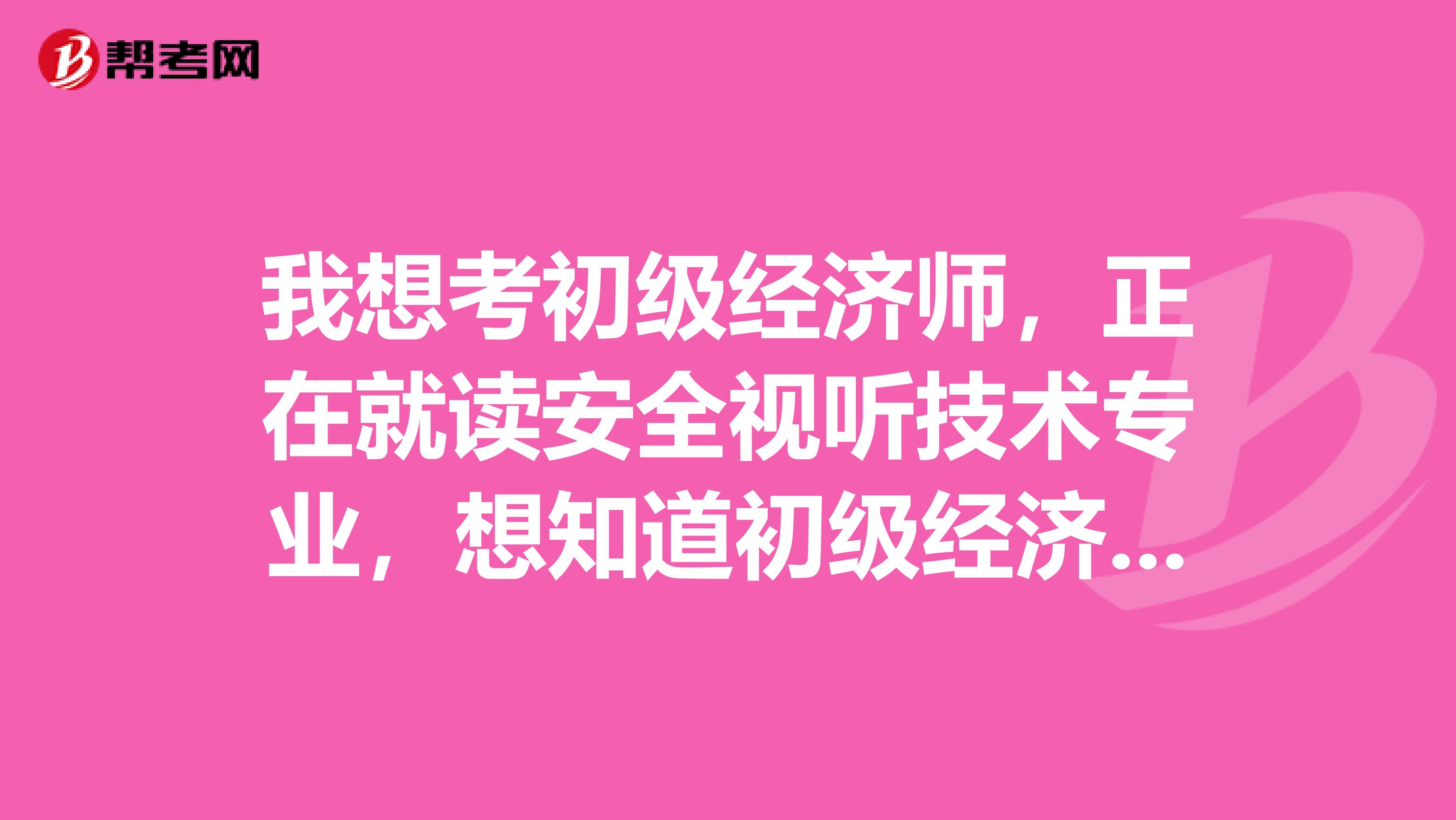 我想考初级经济师,正在就读安全视听技术专业,想知道初级经济师考试要有什么方法技巧?哪位说一下吧?