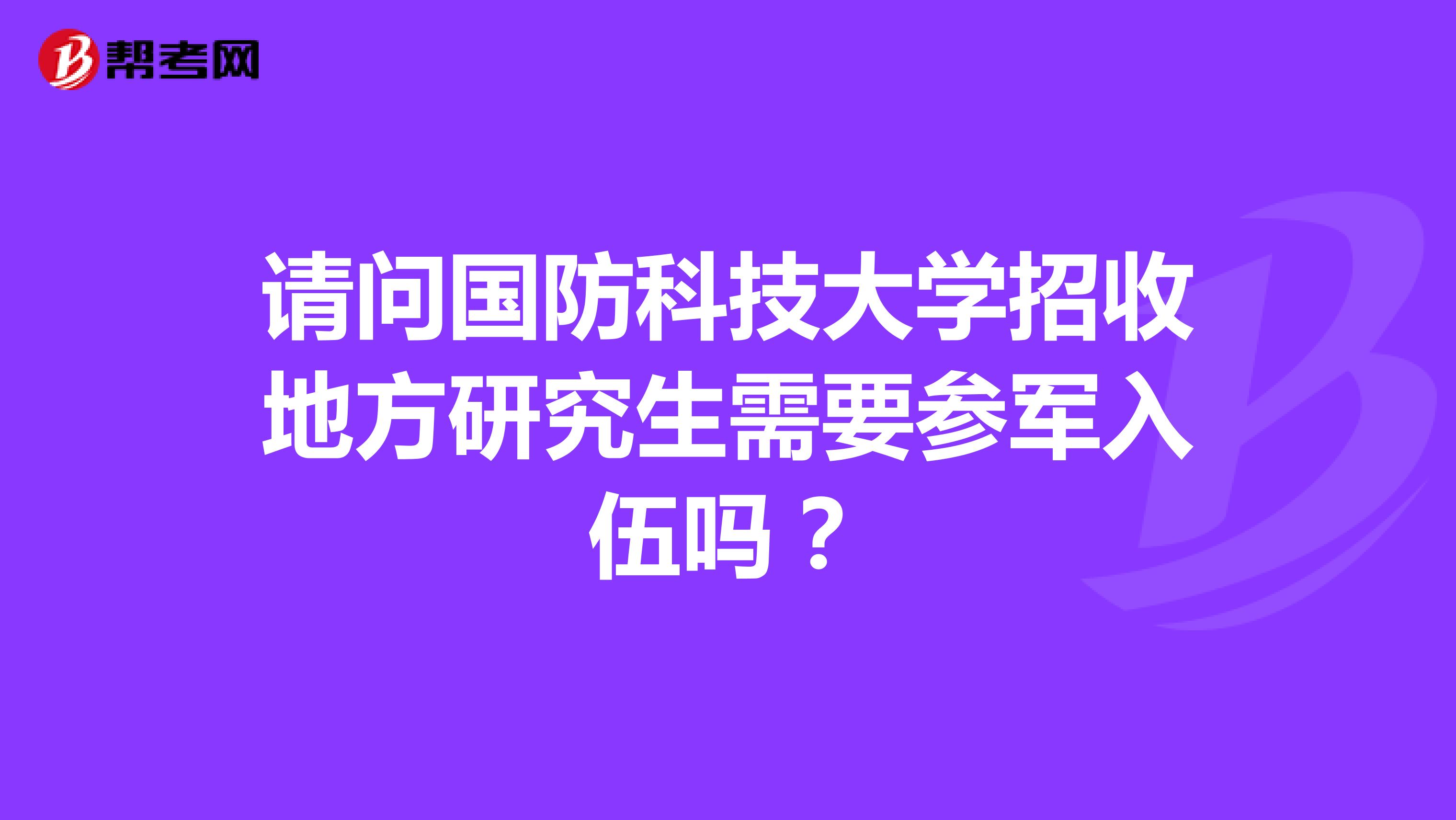 請(qǐng)問國(guó)防科技大學(xué)招收地方研究生需要參軍入伍嗎？