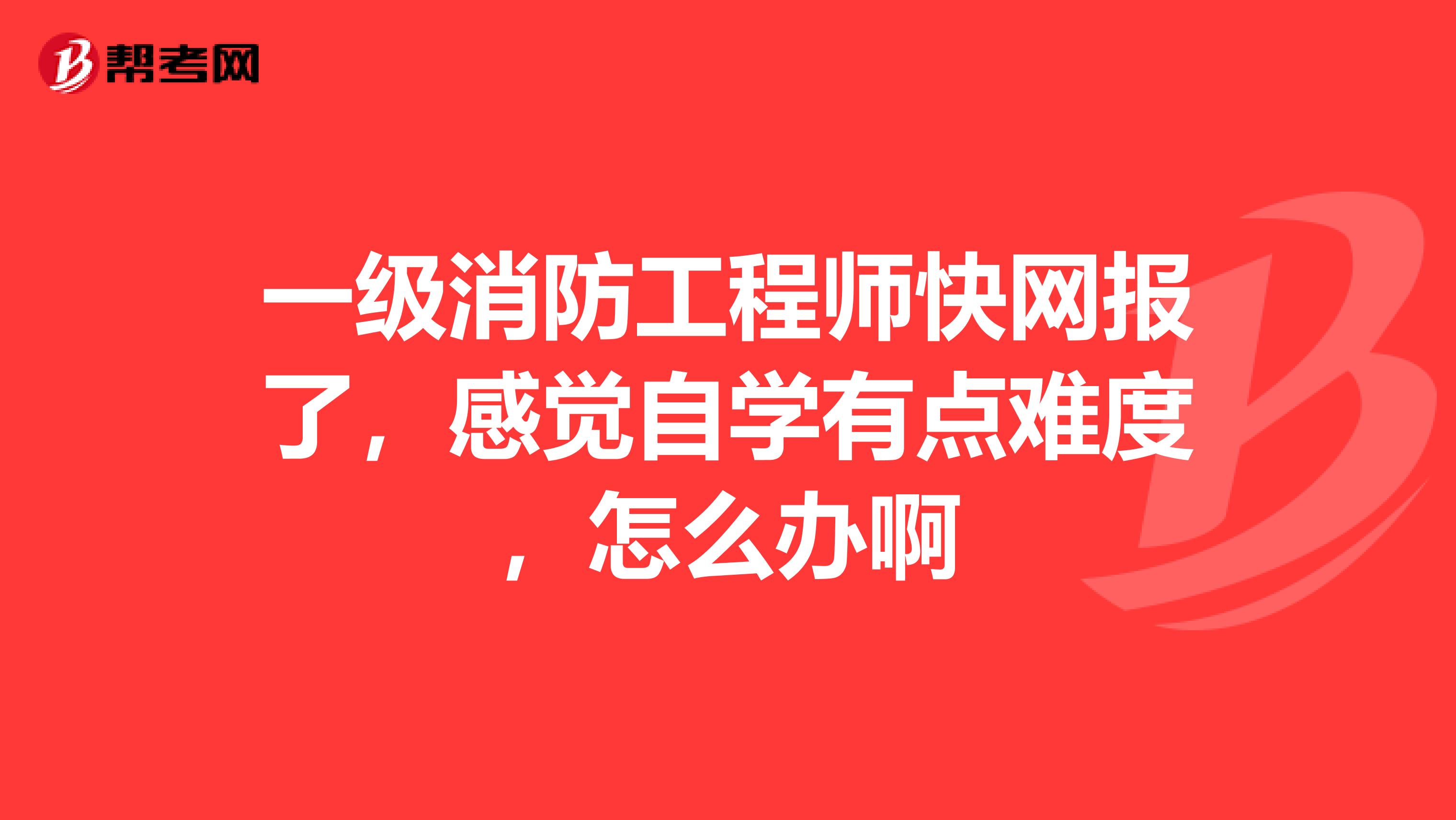 一级消防工程师快网报了，感觉自学有点难度，怎么办啊