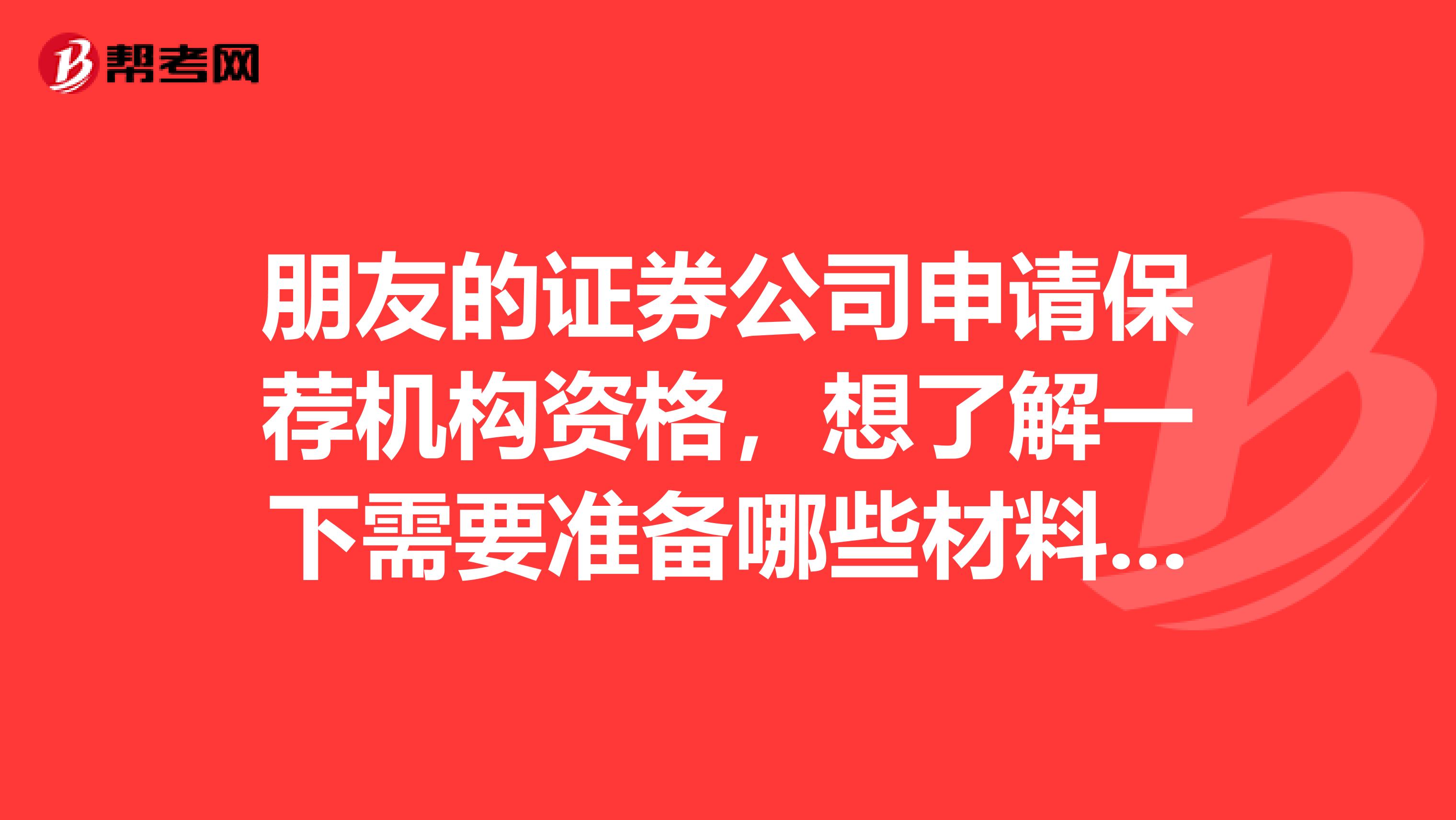 朋友的证券公司申请保荐机构资格，想了解一下需要准备哪些材料才能申请