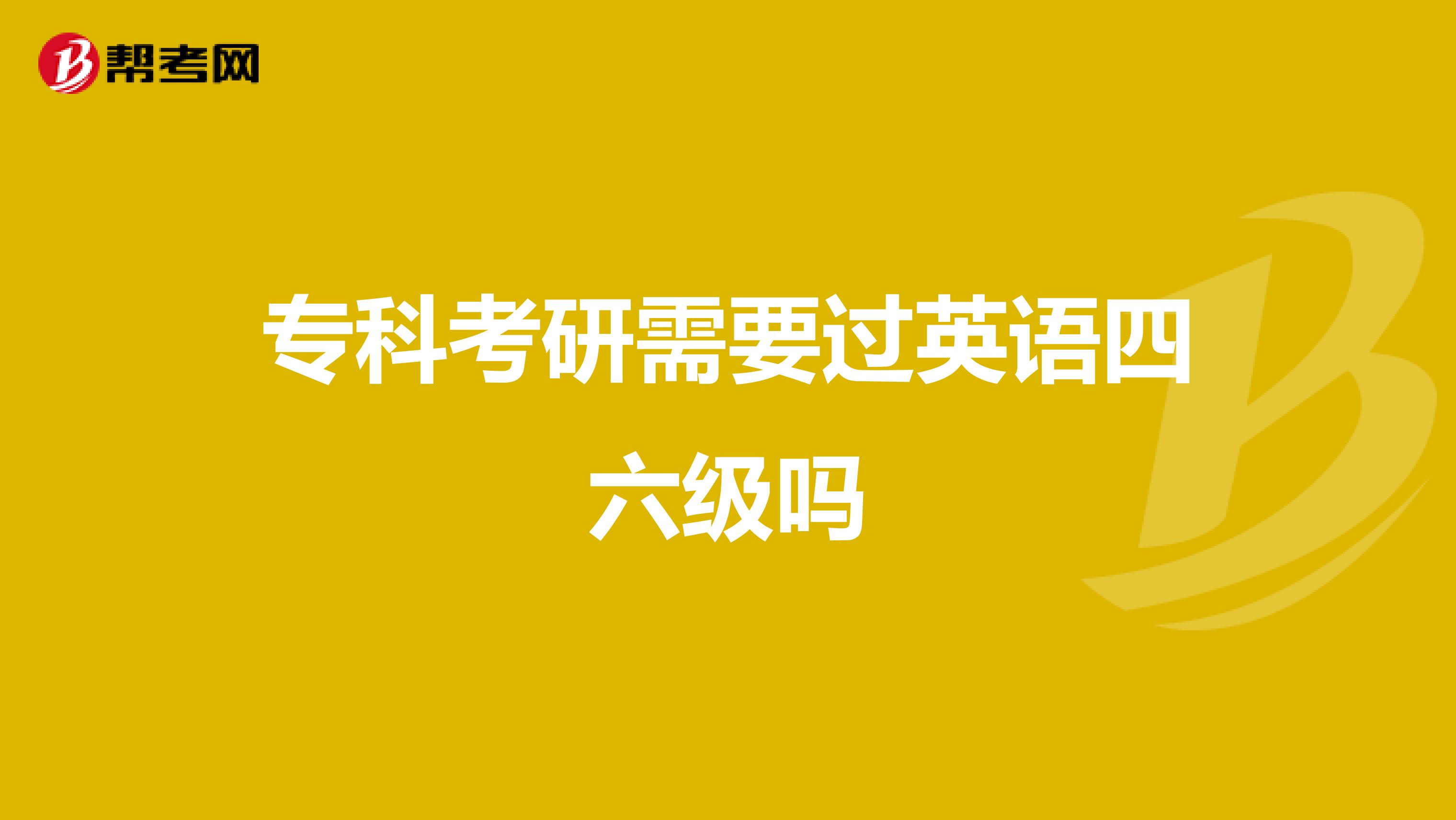 专科考研需要过英语四六级吗