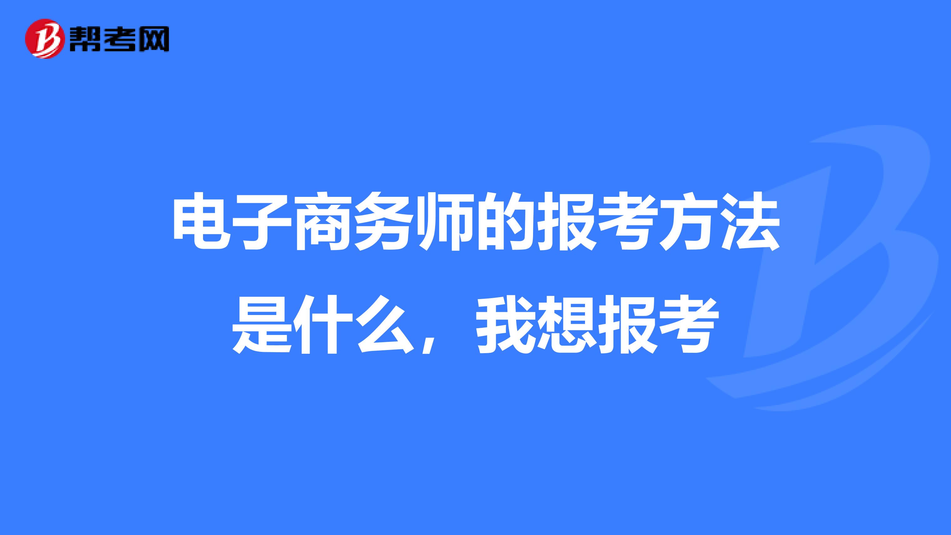 电子商务师的报考方法是什么,我想报考