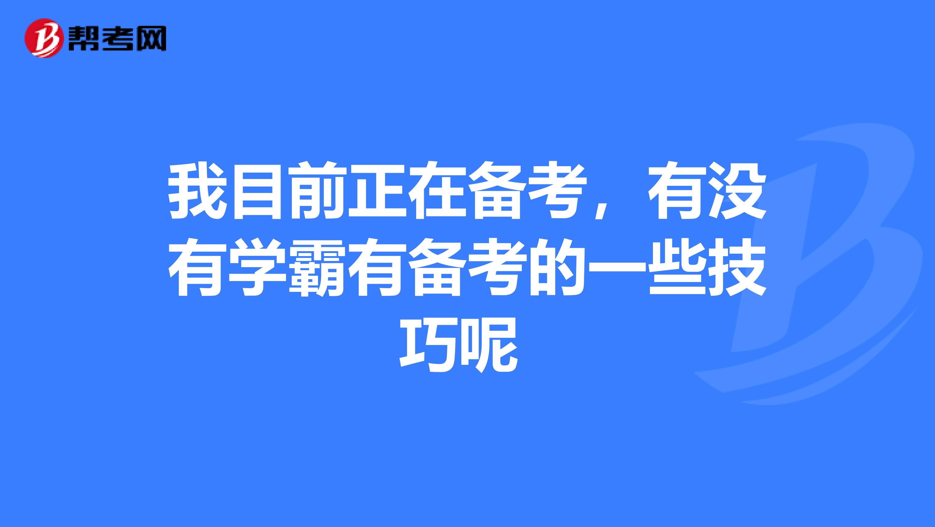 我目前正在备考，有没有学霸有备考的一些技巧呢 