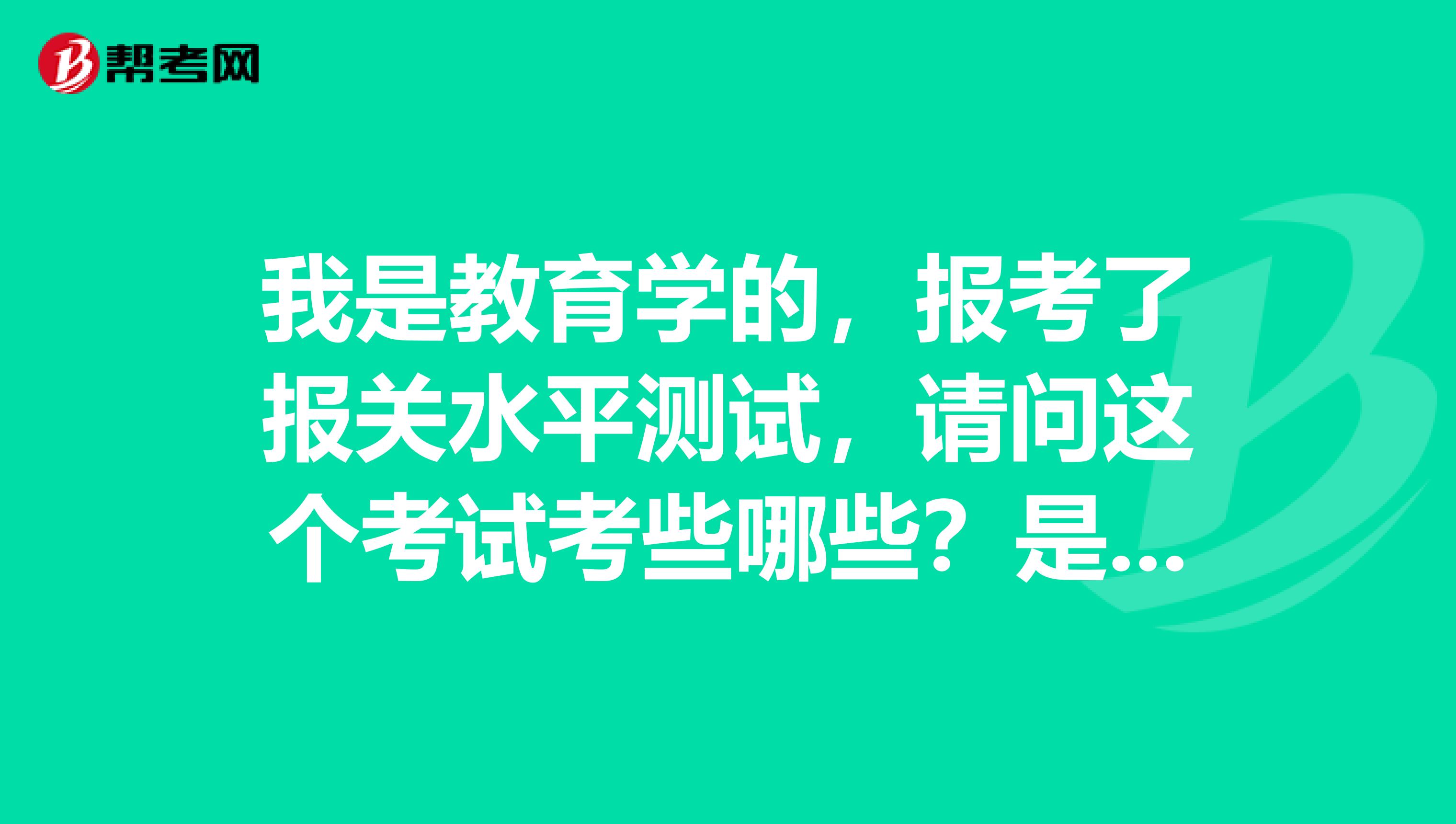 我是教育学的，报考了报关水平测试，请问这个考试考些哪些？是不是很难呀？