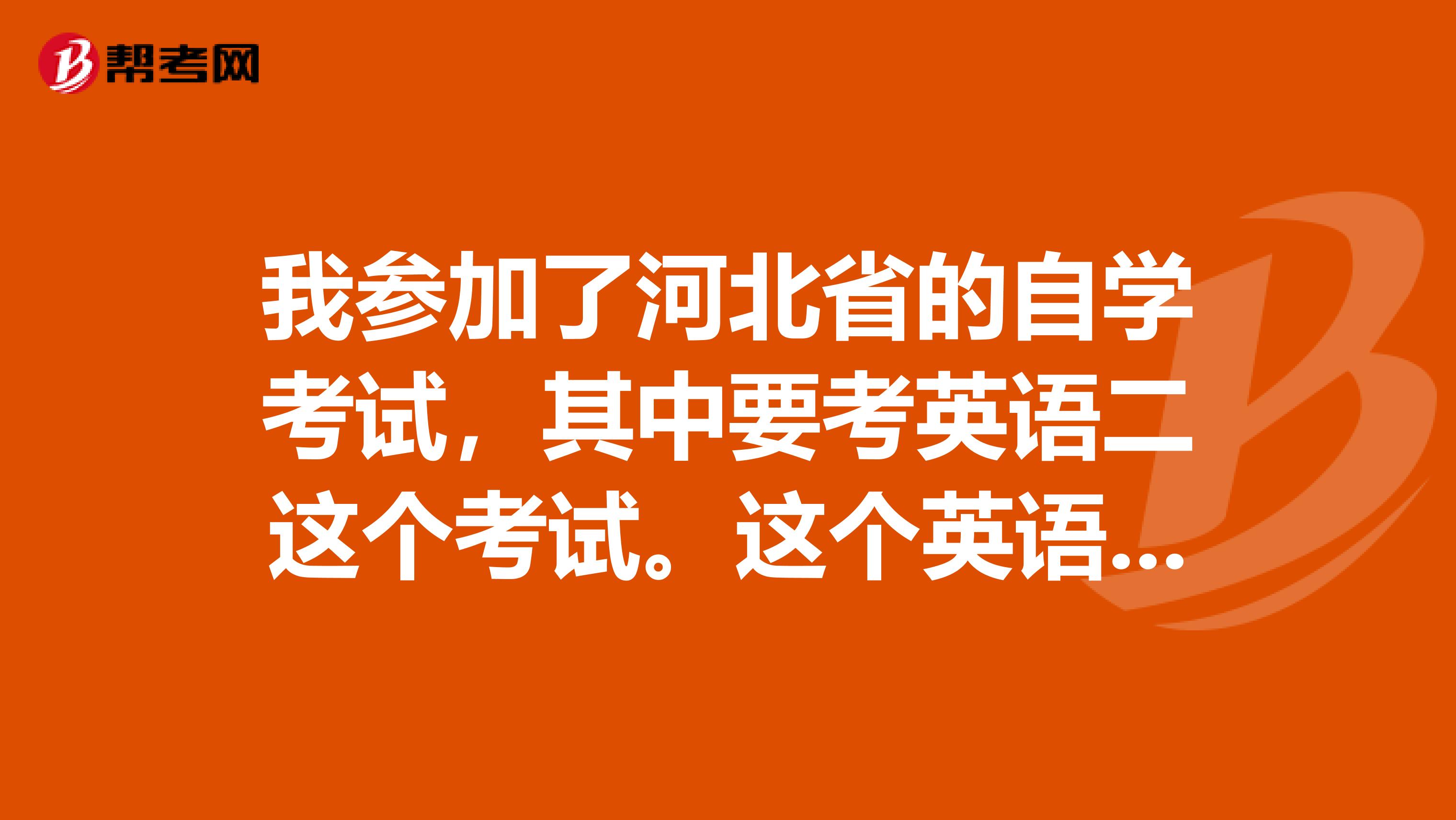 我参加了河北省的自学考试,其中要考英语二这个考试。这个英语二是个什么课程?