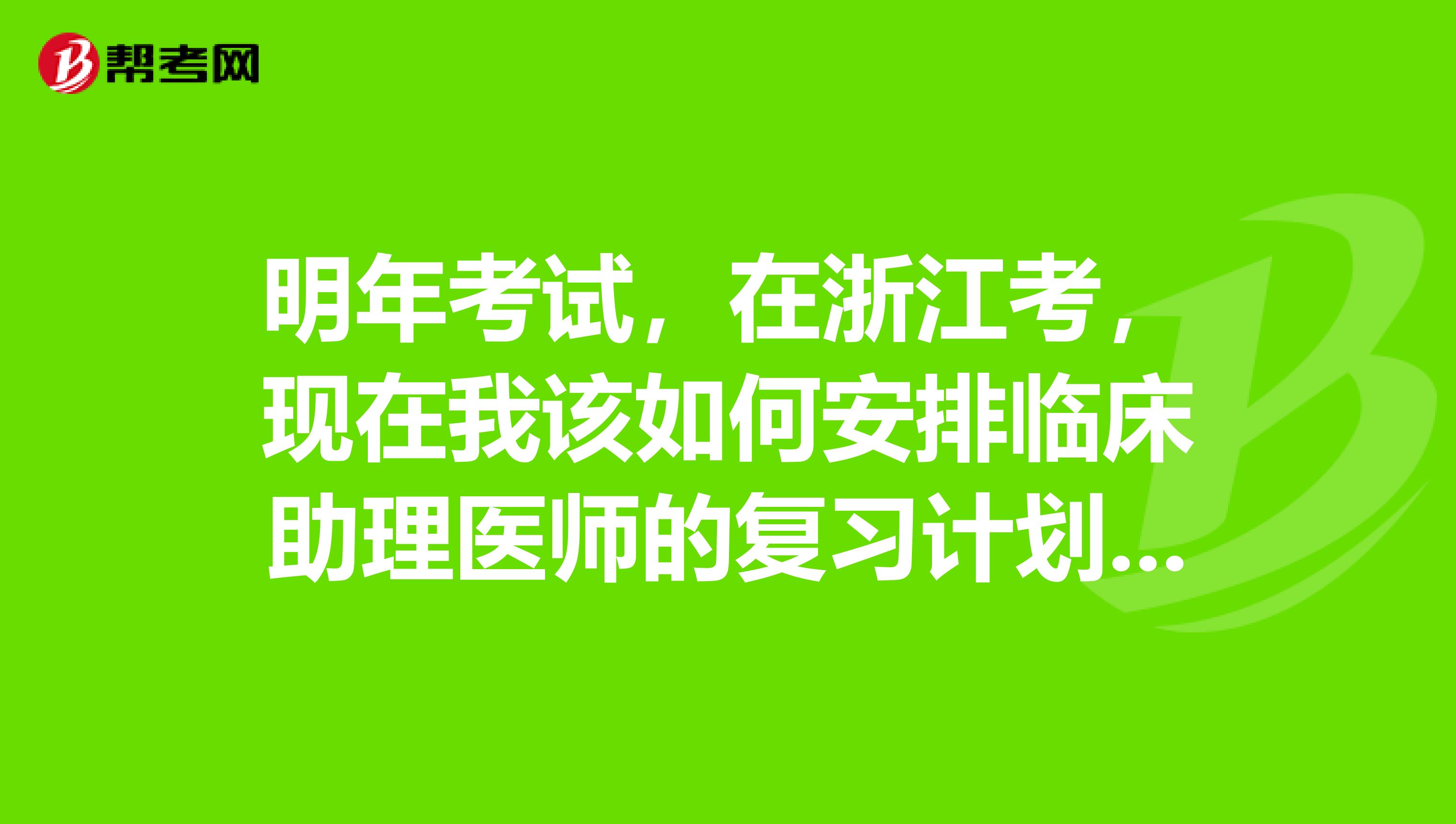 明年考试,在浙江考,现在我该如何安排临床助理医师的复习计划?求助