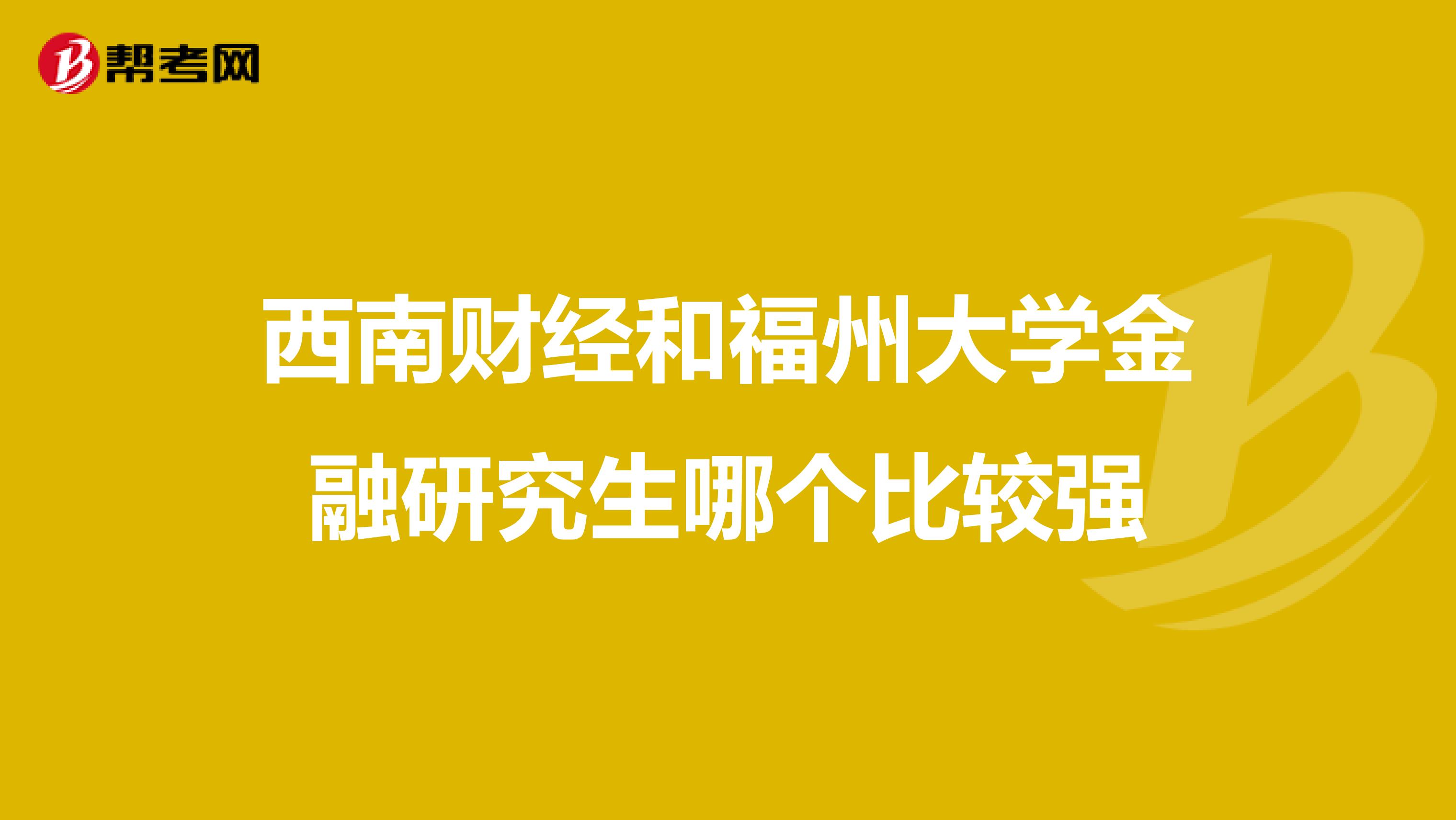 西南财经和福州大学金融研究生哪个比较强