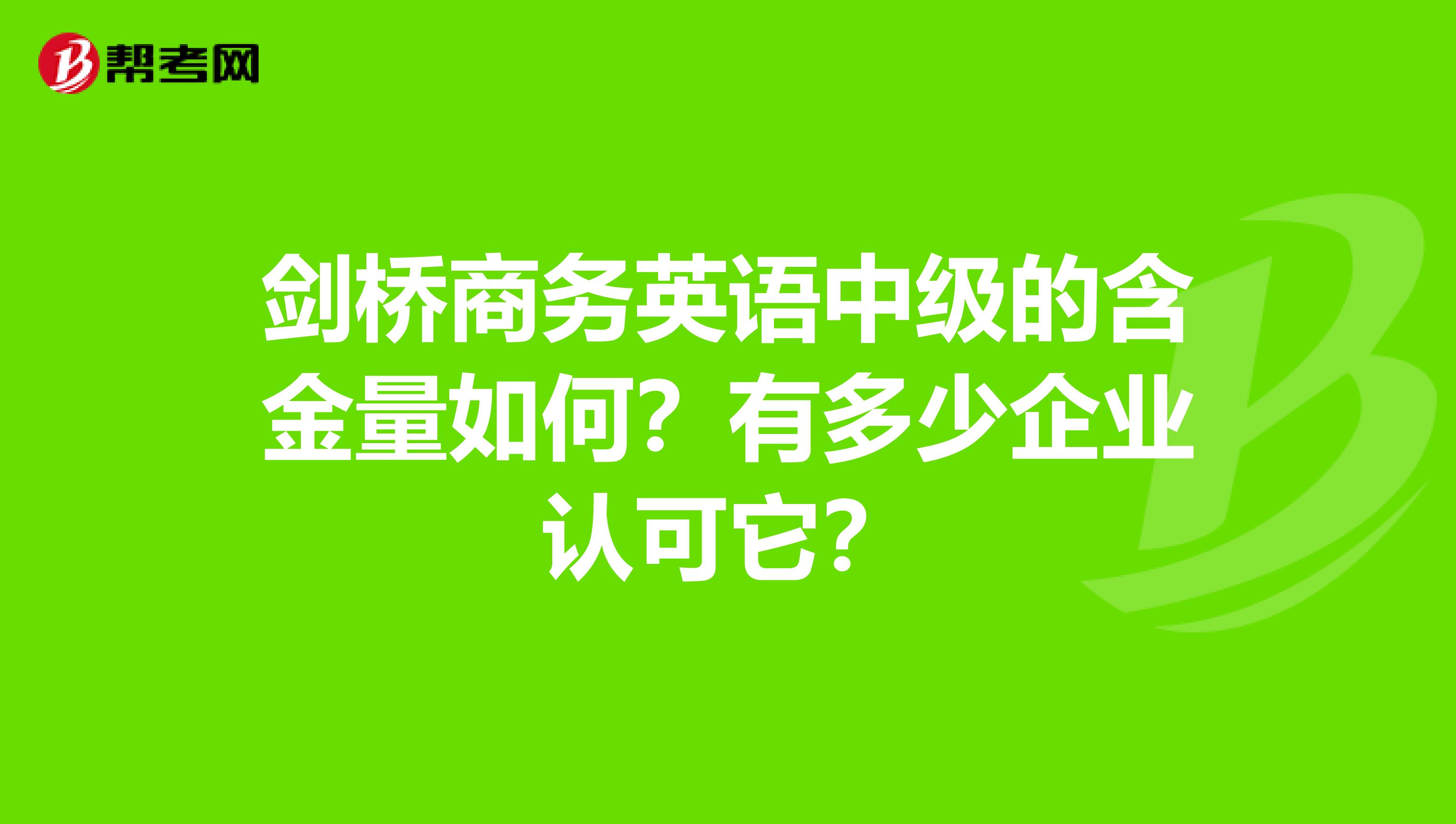 剑桥商务英语中级的含金量如何?有多少企业认可它?