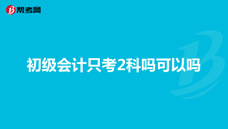 初级会计只考2科吗可以吗