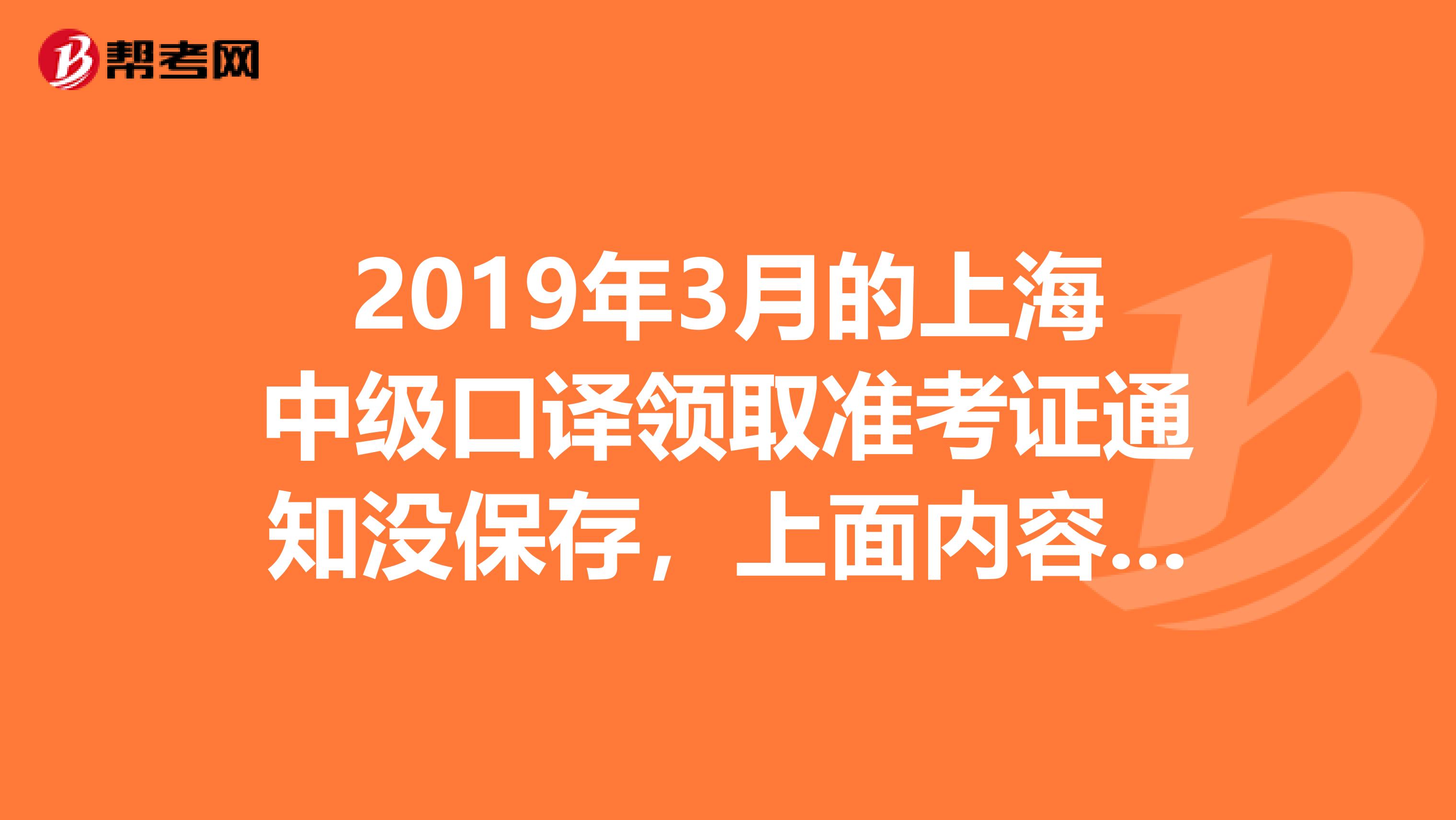 2019年3月的上海中级口译领取准考证通知没保存,上面内容都不记得了,什么时候领准考证,还能不能再打