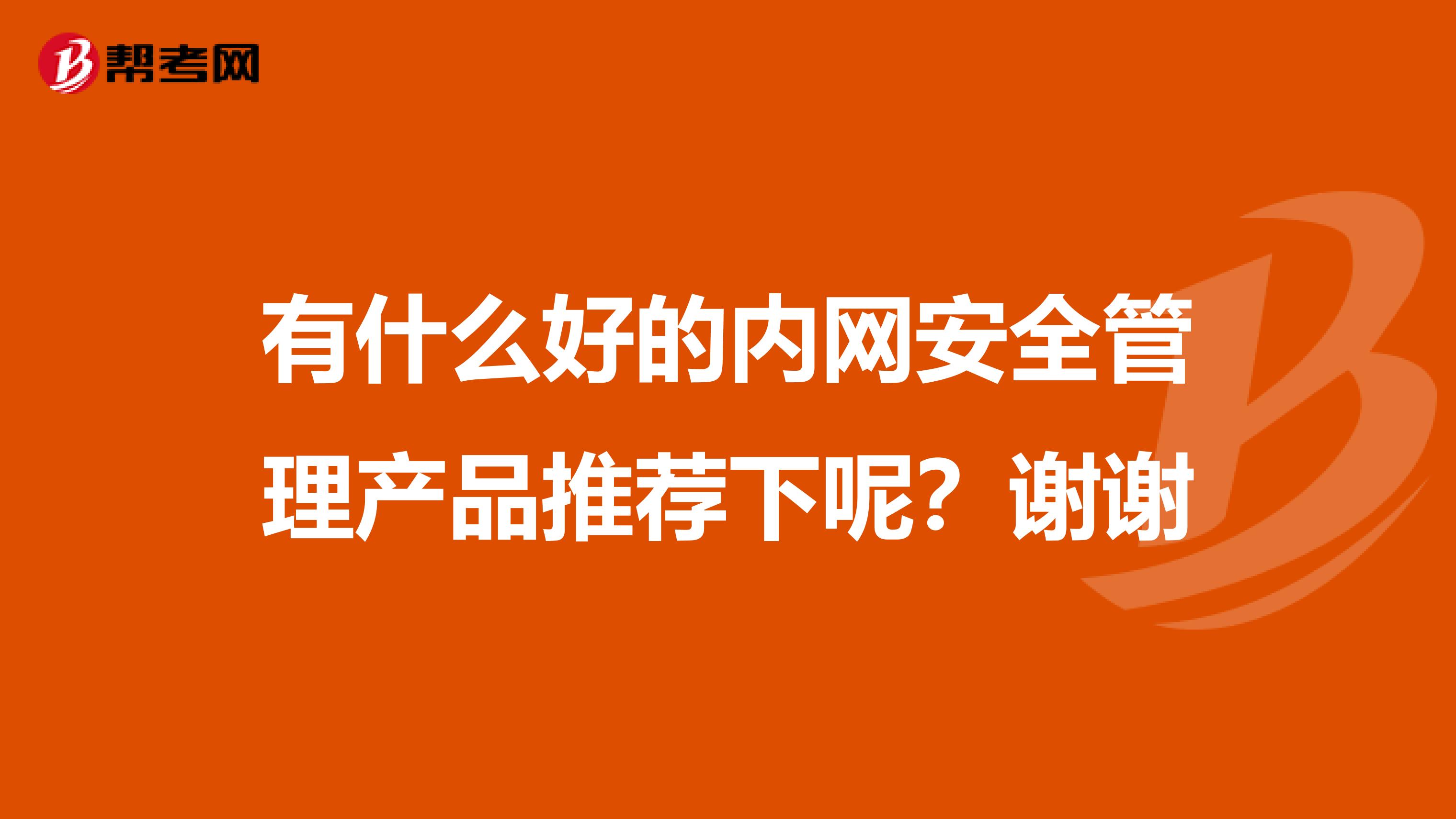 有什么好的内网安全管理产品推荐下呢？谢谢