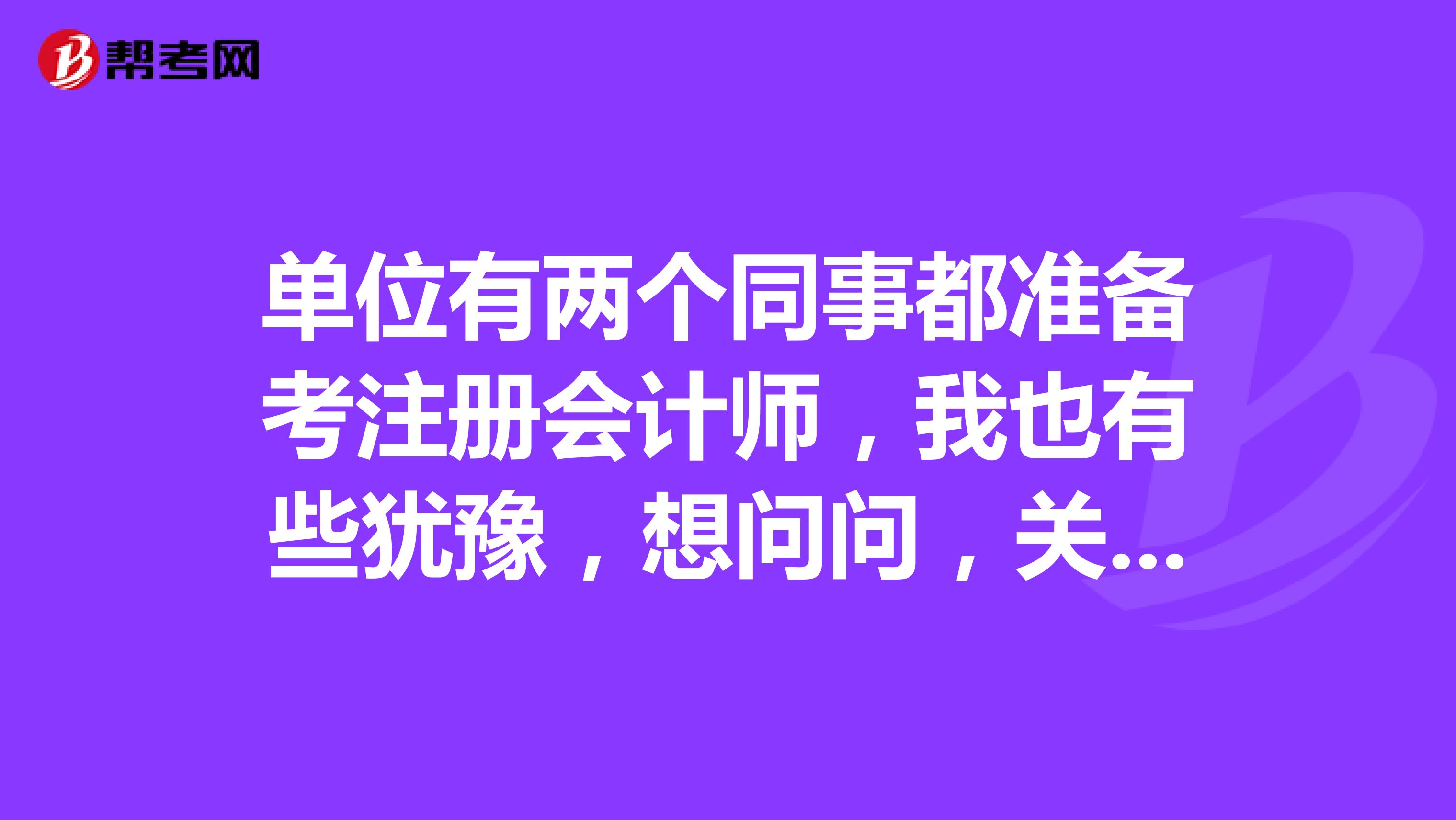 單位有兩個(gè)同事都準(zhǔn)備考注冊會(huì)計(jì)師，我也有些猶豫，想問問，關(guān)于注冊會(huì)計(jì)師考試年限的規(guī)定是怎么樣的呢？