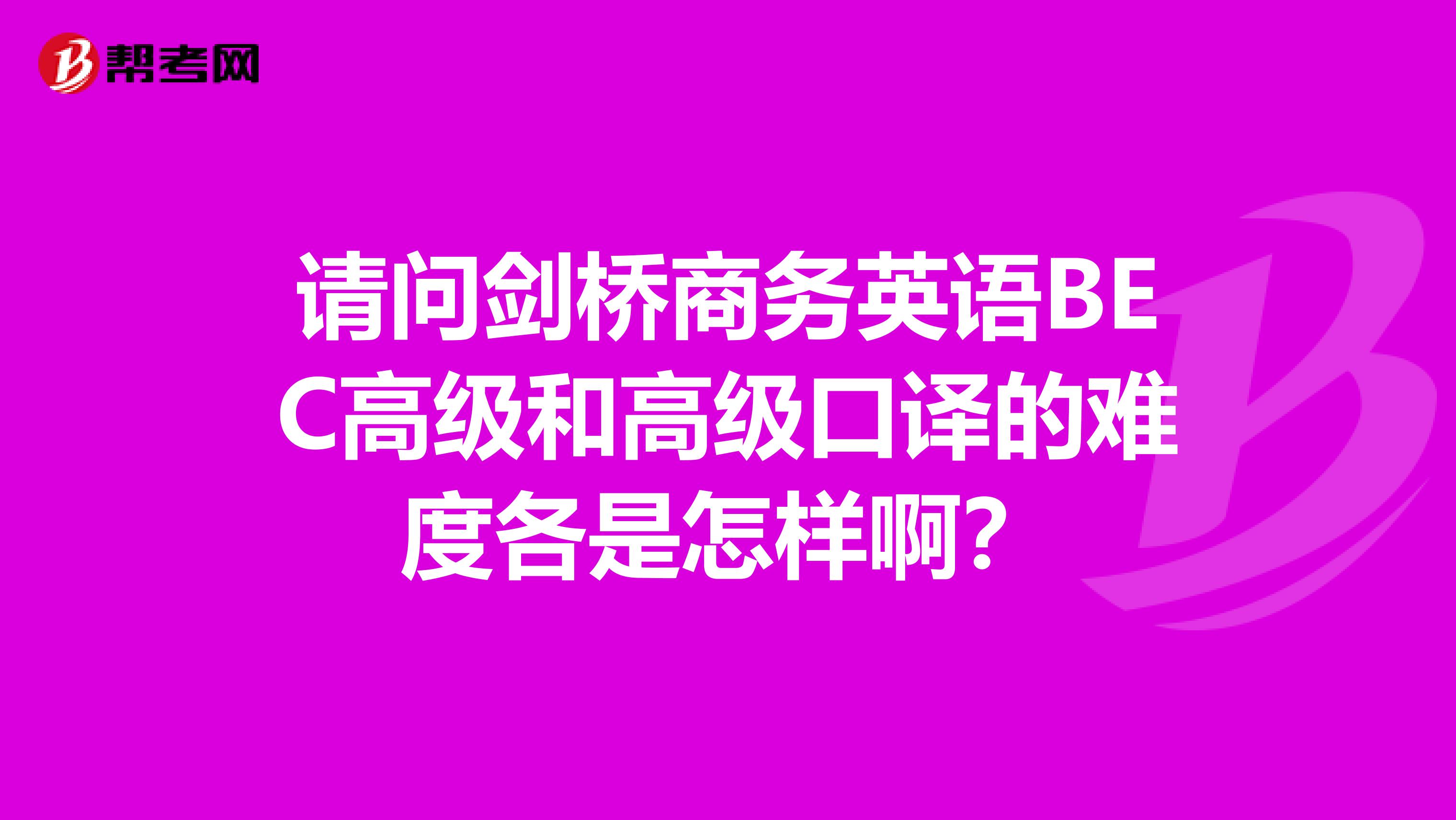 请问剑桥商务英语BEC高级和高级口译的难度各是怎样啊?