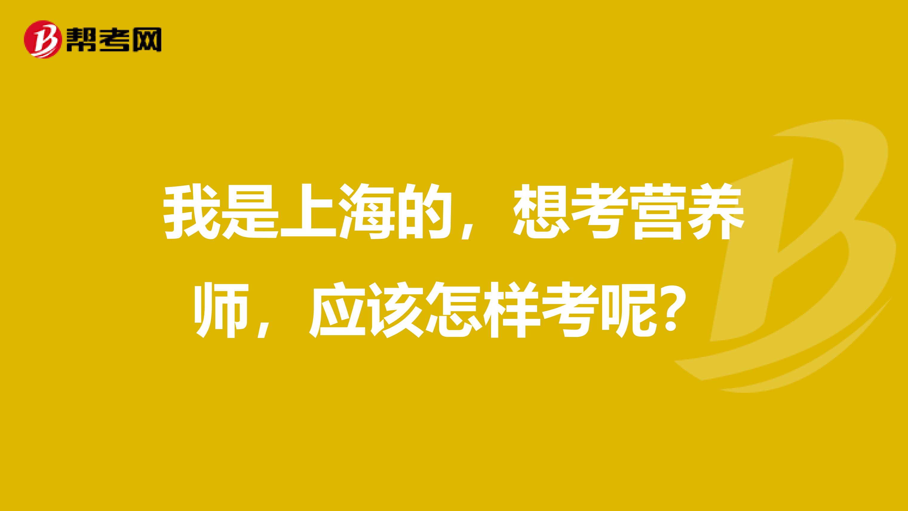 我是上海的，想考营养师，应该怎样考呢？