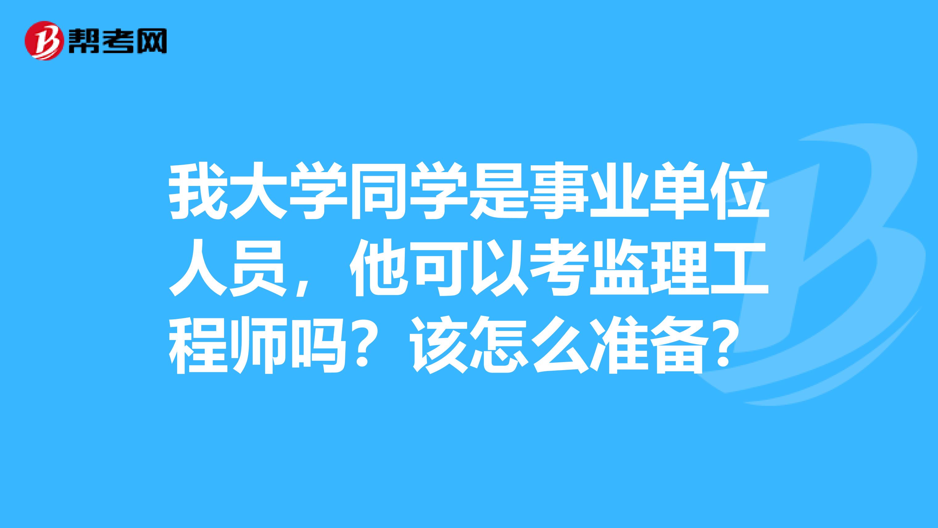 我大学同学是事业单位人员，他可以考监理工程师吗？该怎么准备？