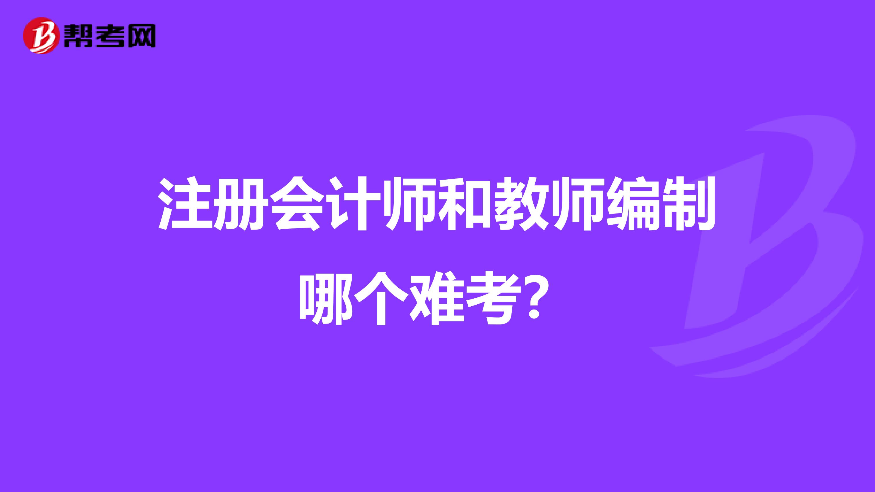 注冊(cè)會(huì)計(jì)師和教師編制哪個(gè)難考？