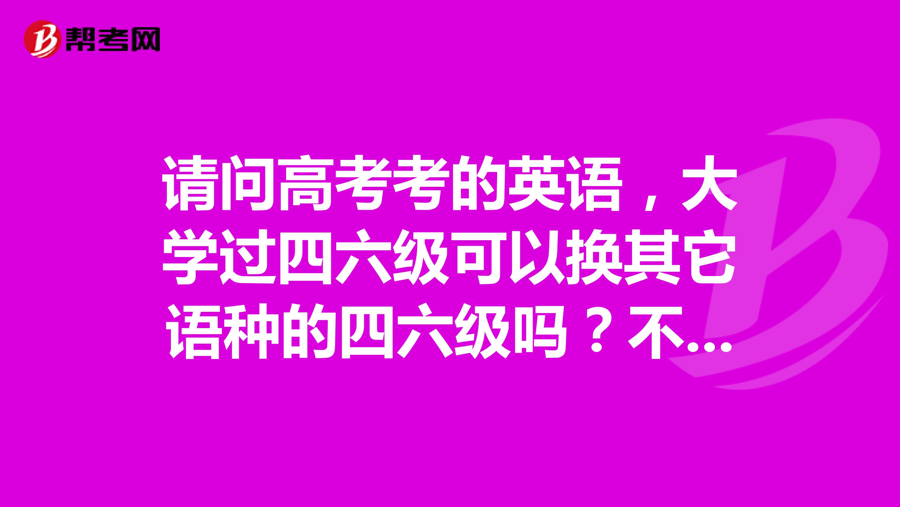 请问高考考的英语，大学过四六级可以换其它语种的四六级吗？不是语言类专业