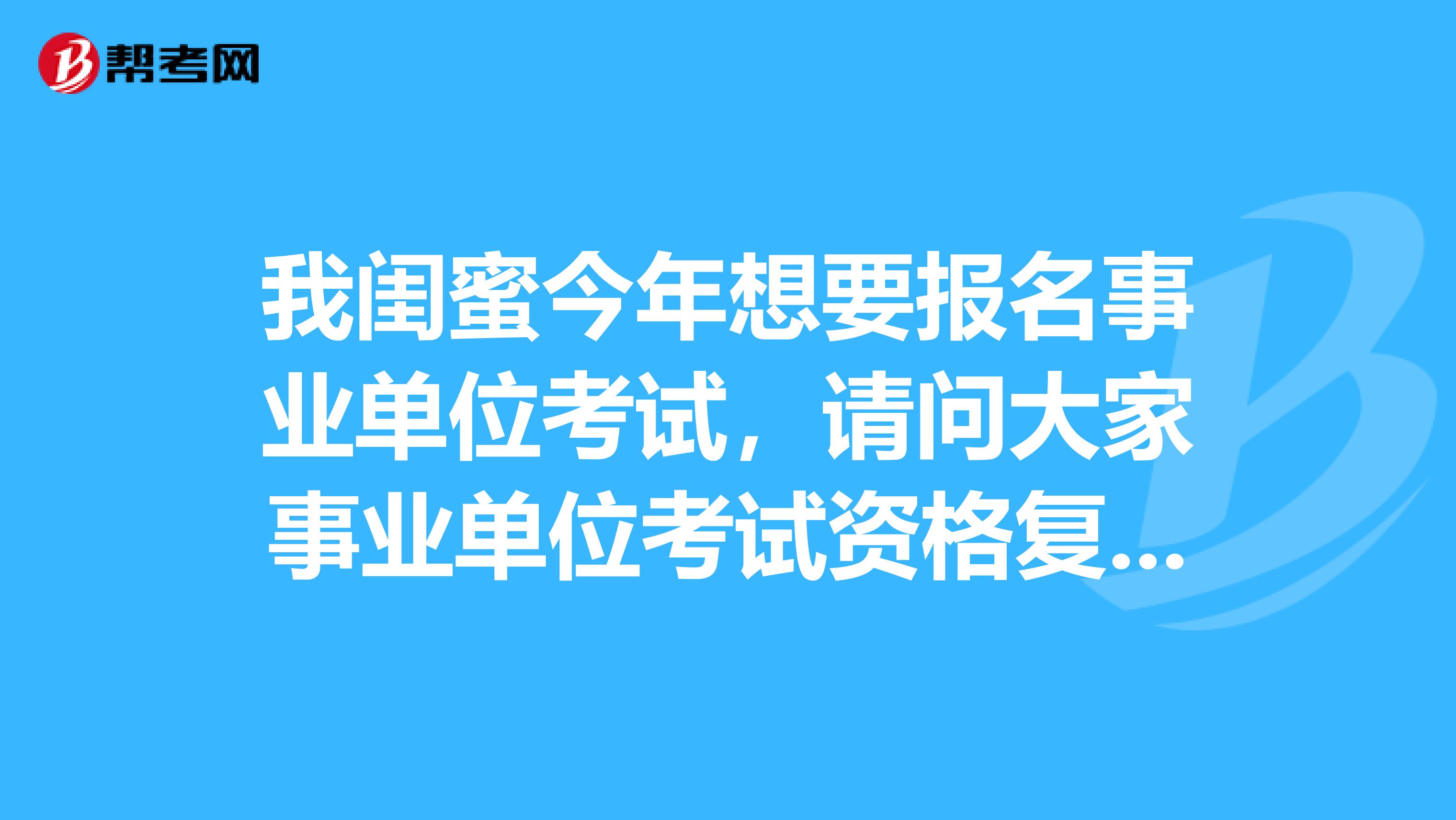 我闺蜜今年想要报名事业单位考试，请问大家事业单位考试资格复审如何进行?复审时报考者需提供哪些材料?