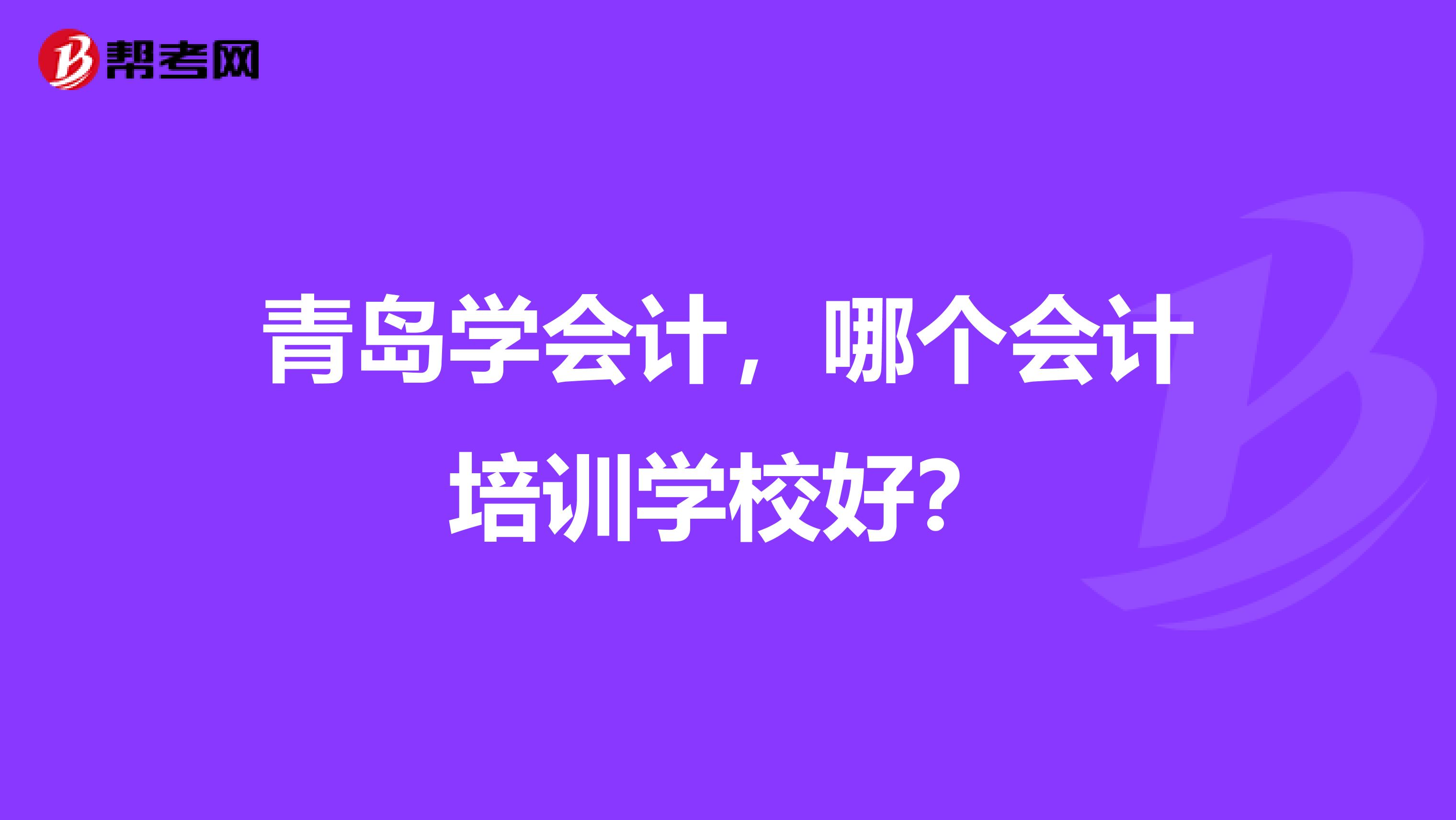 青岛学会计,哪个会计培训学校好?