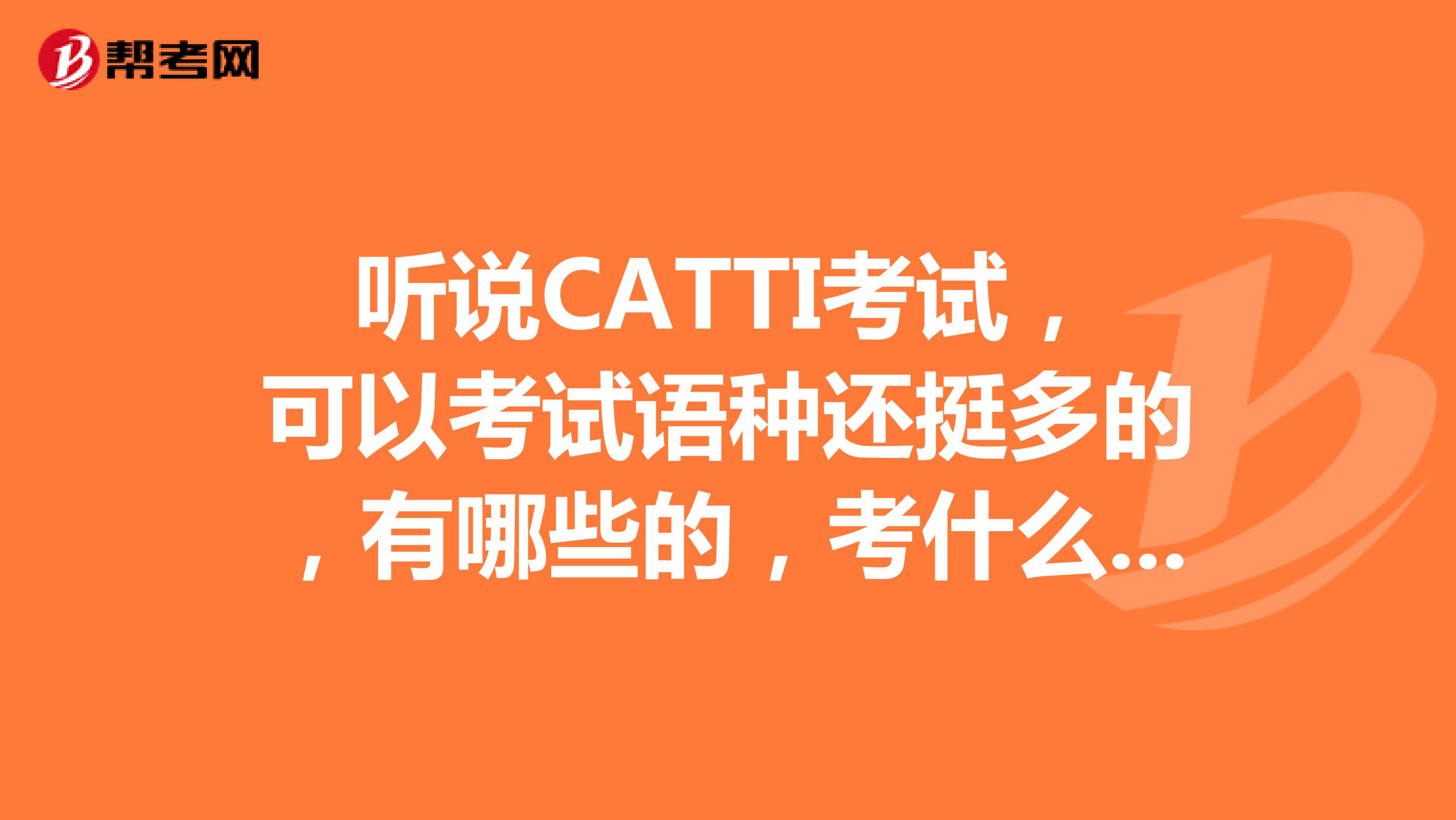 听说CATTI考试，可以考试语种还挺多的，有哪些的，考什么科目呢