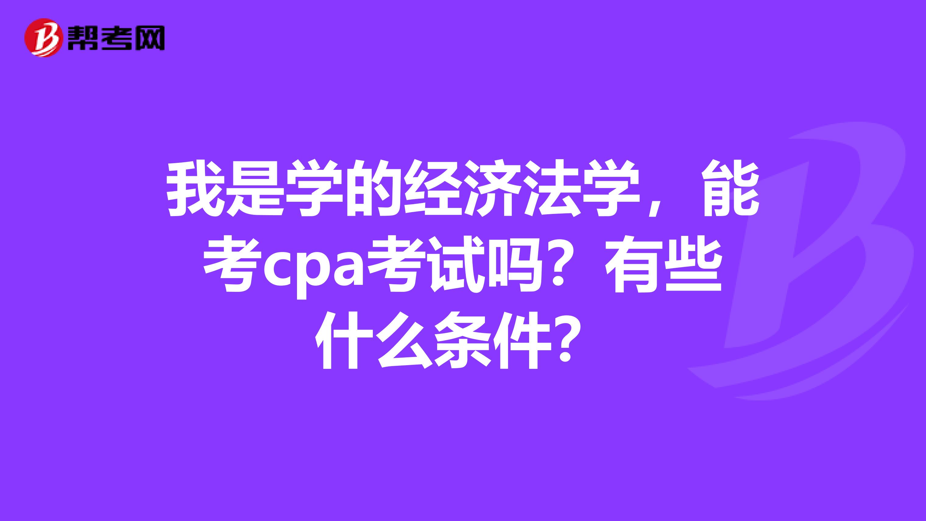 我是學(xué)的經(jīng)濟法學(xué)，能考cpa考試嗎？有些什么條件？