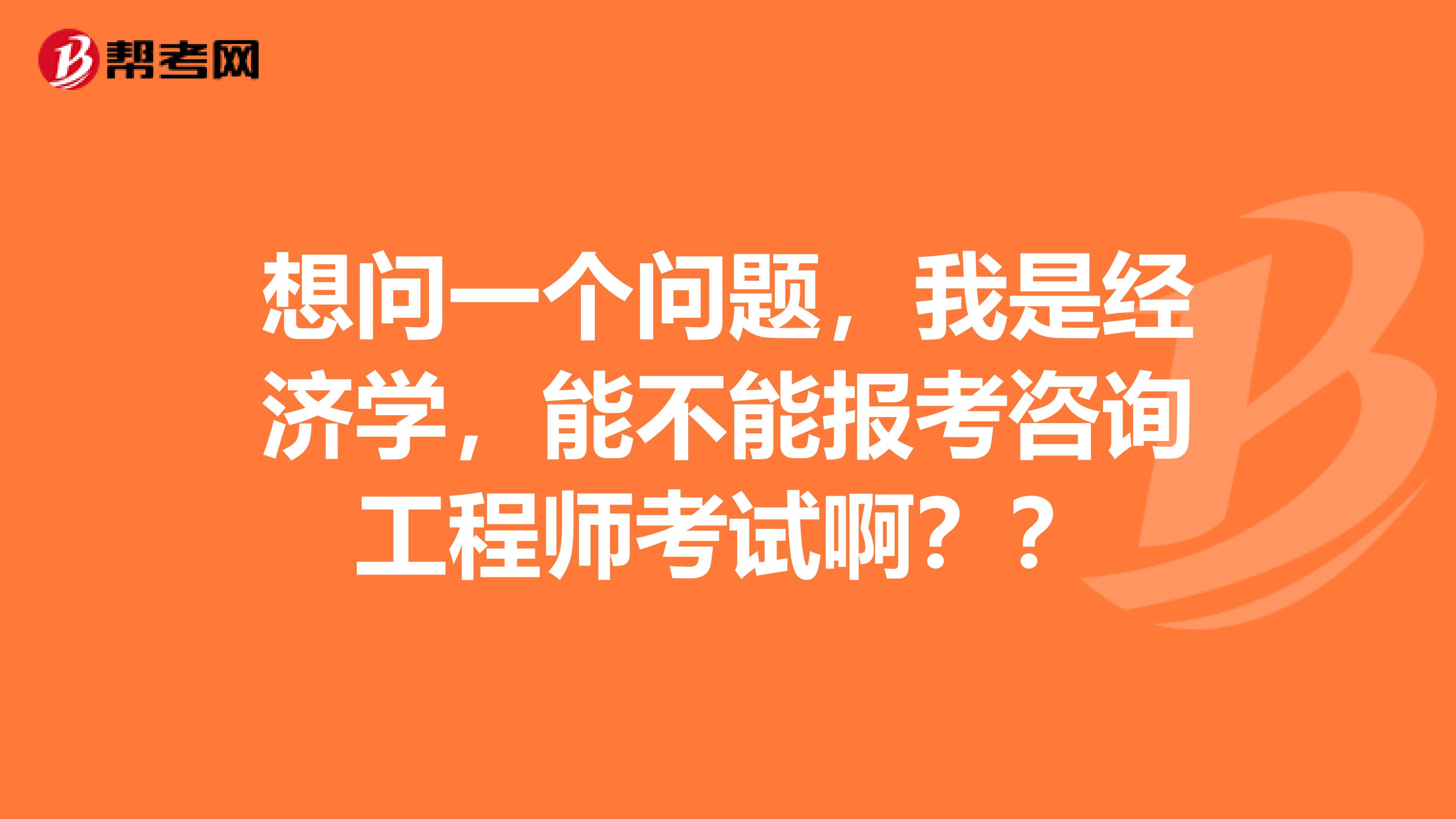 想问一个问题，我是经济学，能不能报考咨询工程师考试啊？？