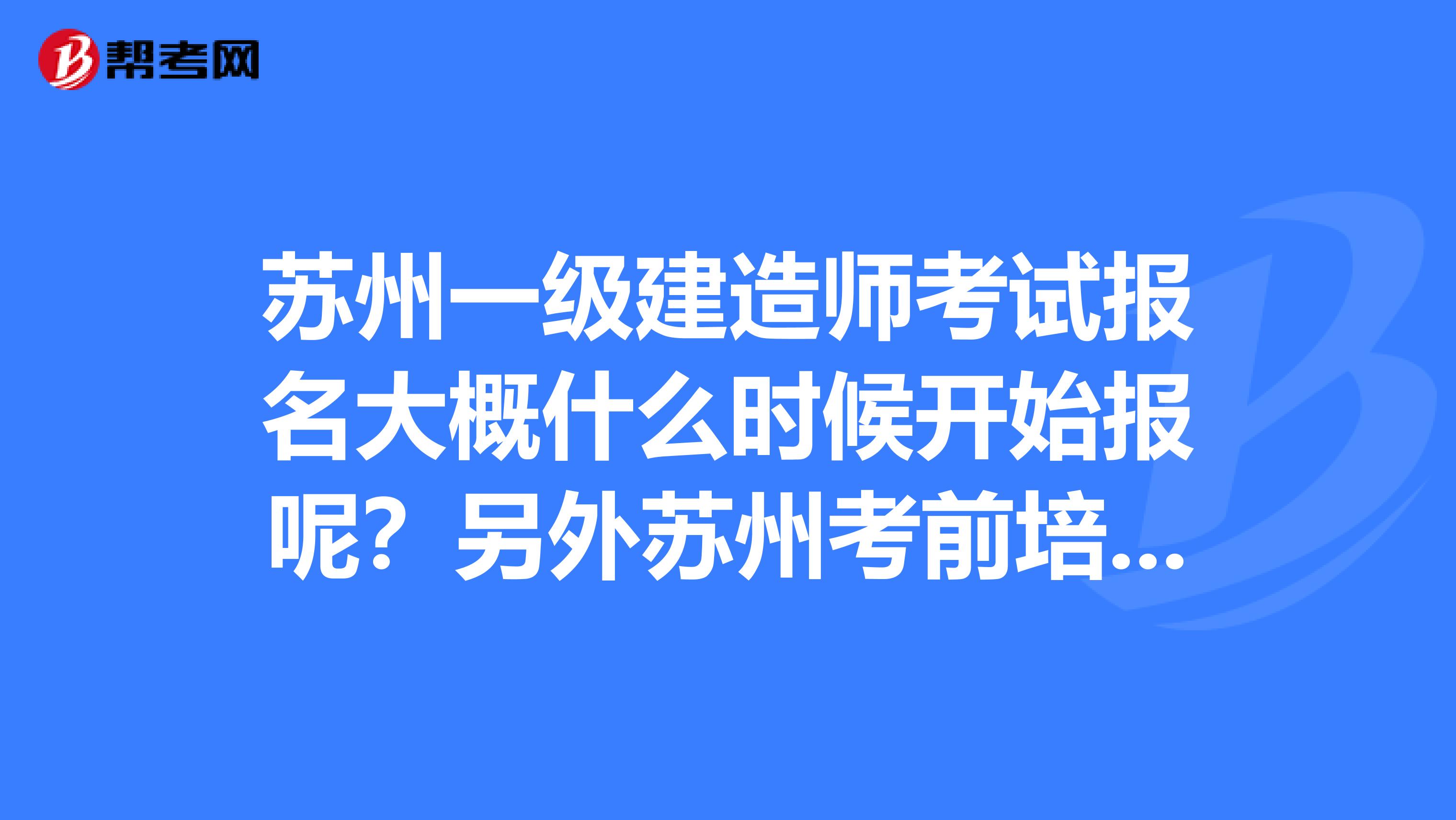 苏州一级建造师考试报名大概什么时候开始报呢?另外苏州考前培训哪个辅导机构的培训质量和通过率比较高?