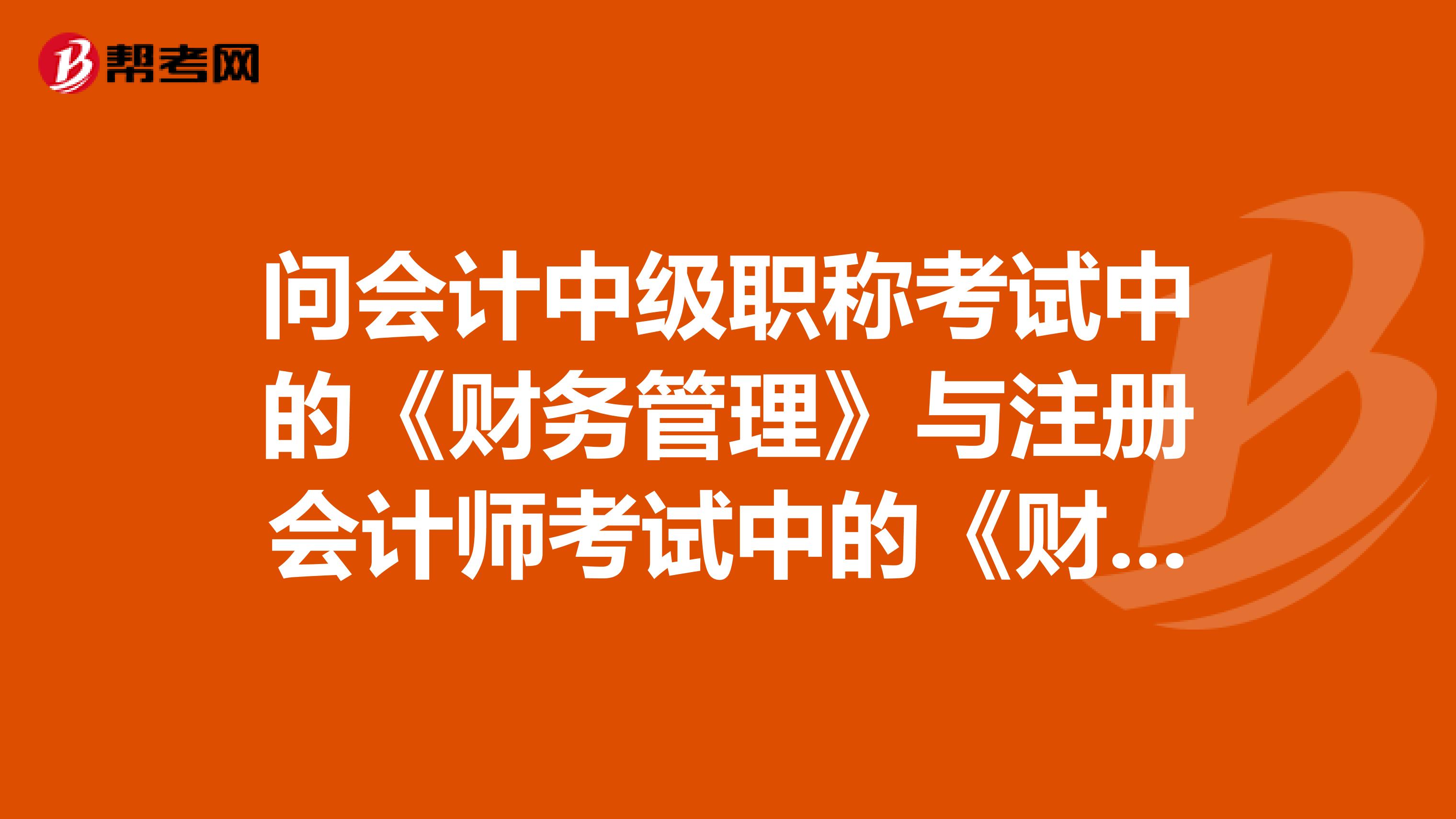 問會計中級職稱考試中的《財務管理》與注冊會計師考試中的《財務成本管理》的難度怎么樣？