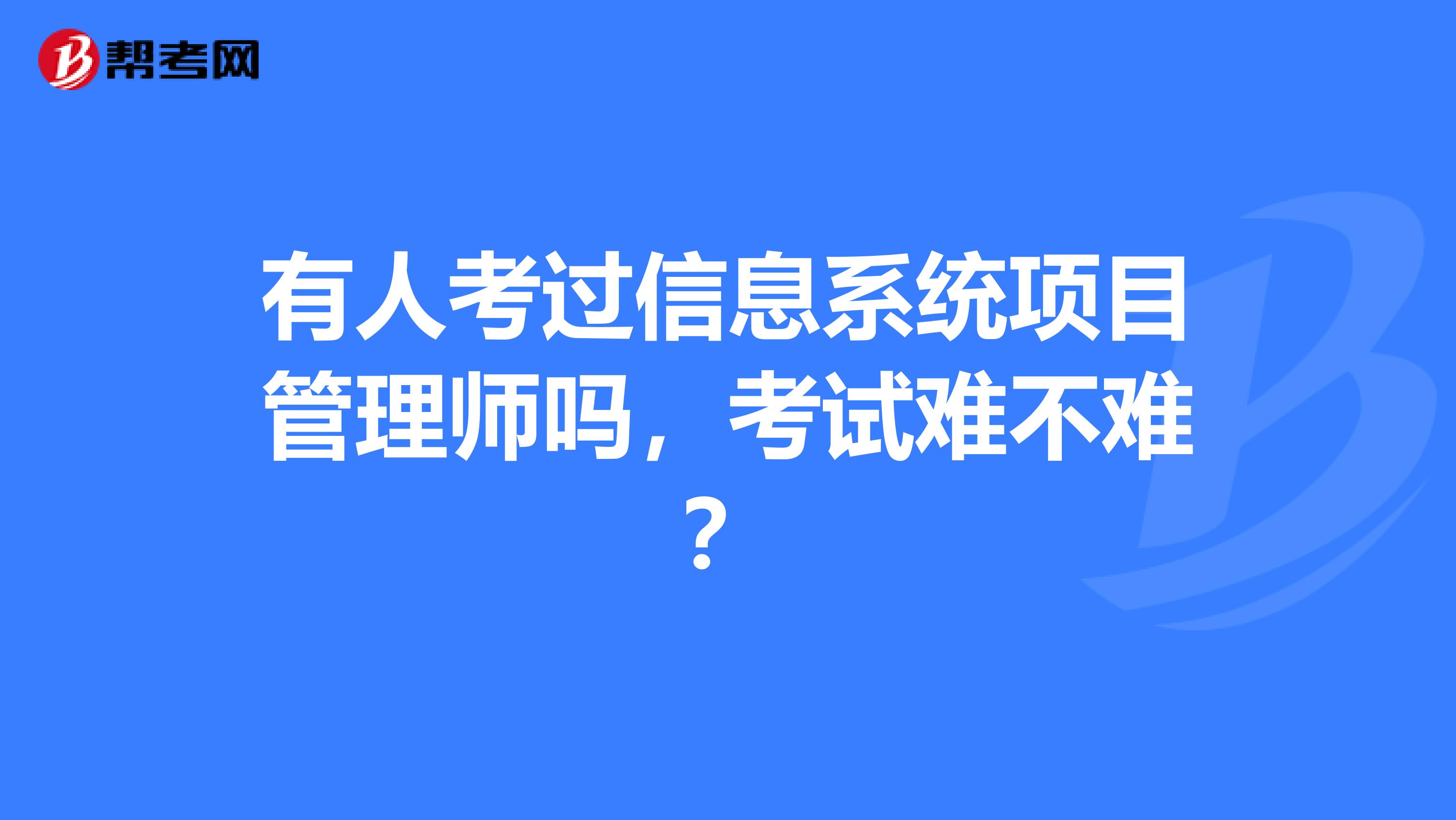 有人考过信息系统项目管理师吗,考试难不难?