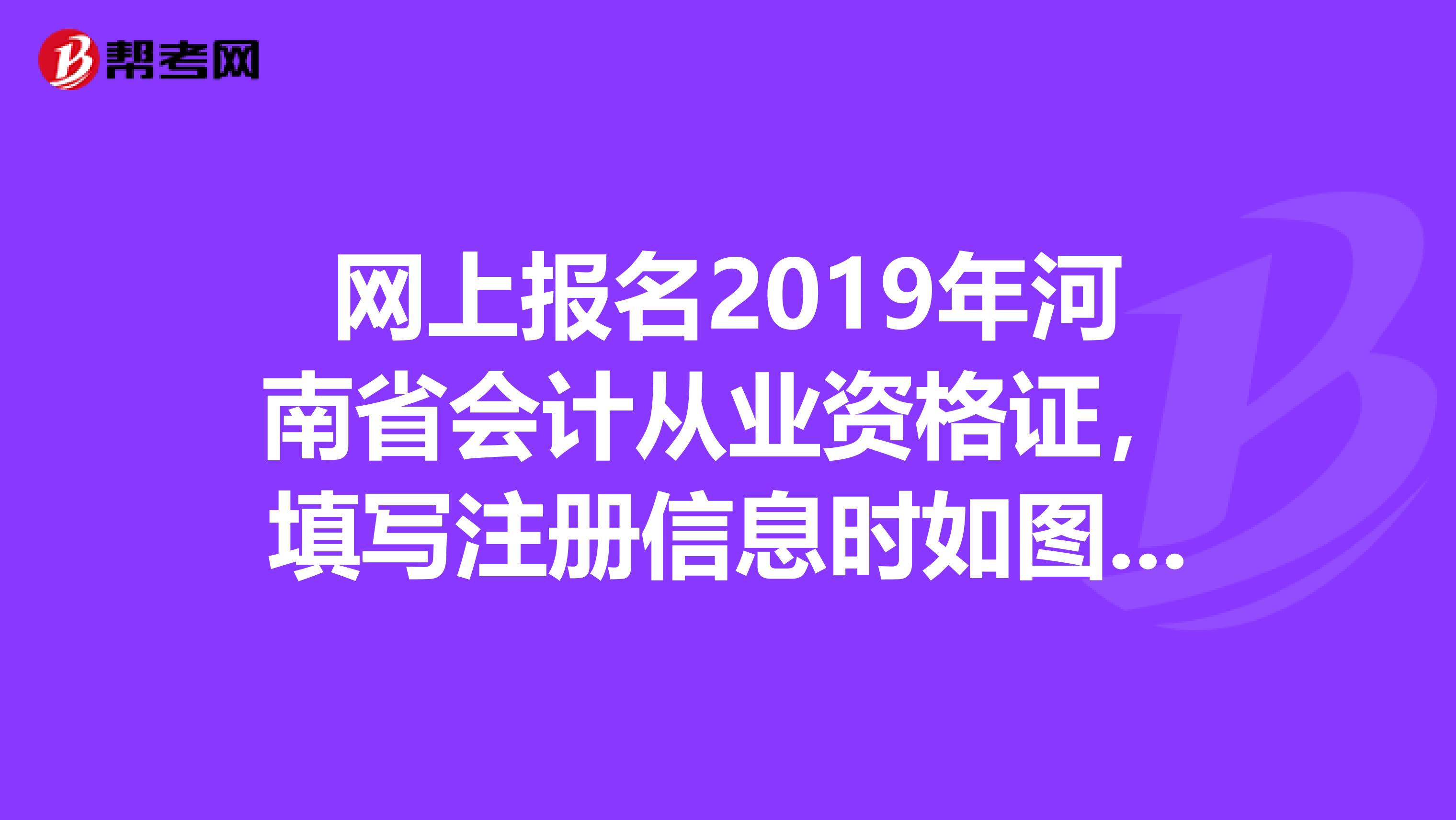 網上報名2019年河南省會計從業資格證，填寫注冊信息時如圖該怎么上傳照片？