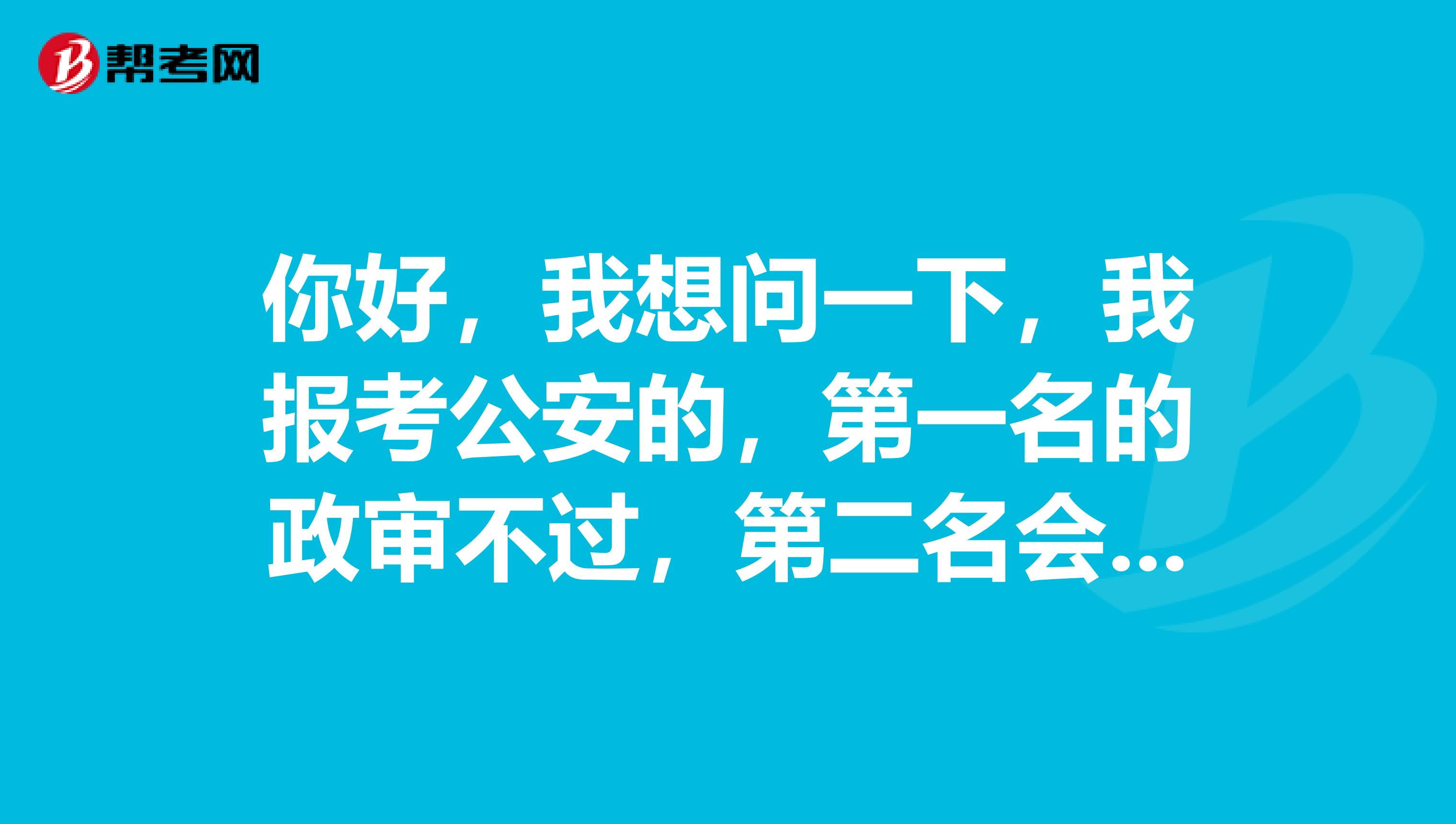 你好,我想问一下,我报考公安的,第一名的政审不过,第二名会递补上不?