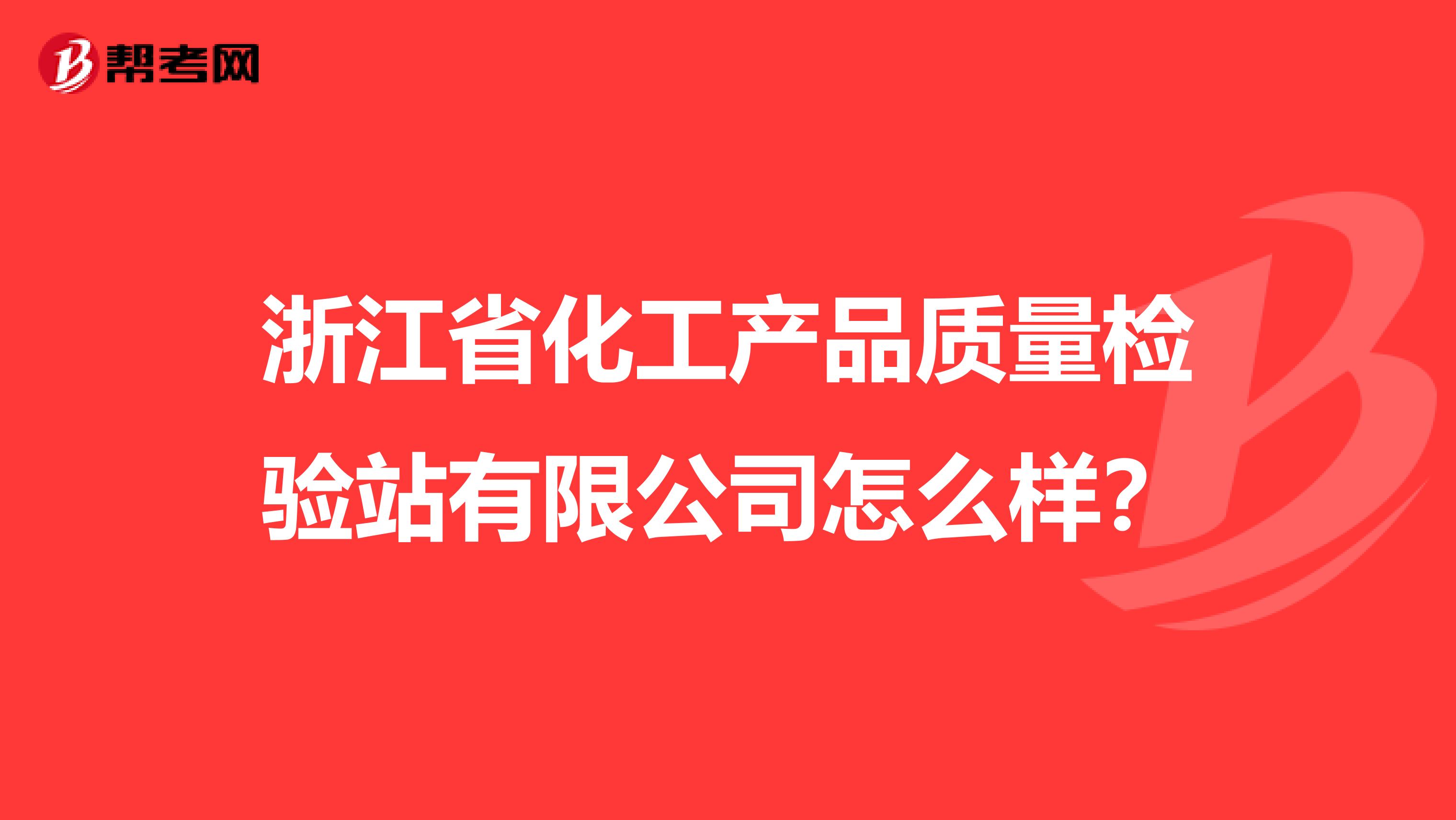 浙江省化工产品质量检验站有限公司怎么样？
