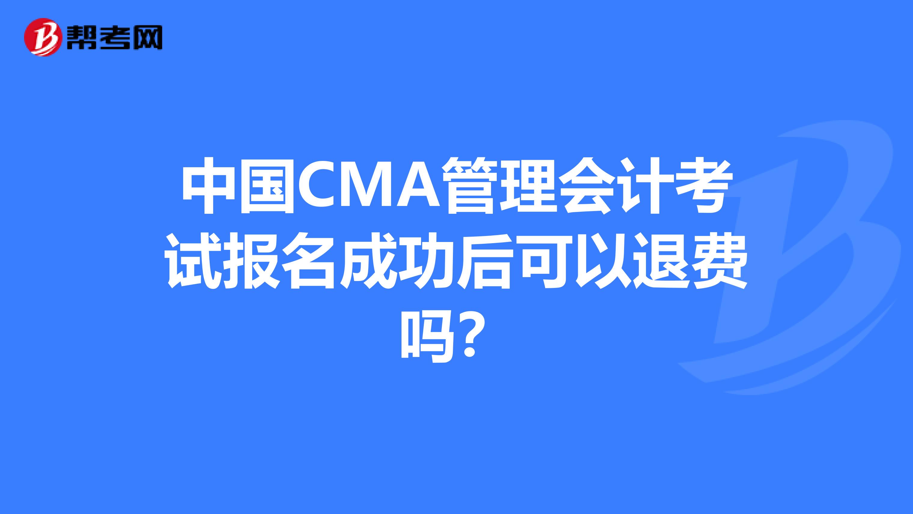 中国CMA管理会计考试报名成功后可以退费吗?