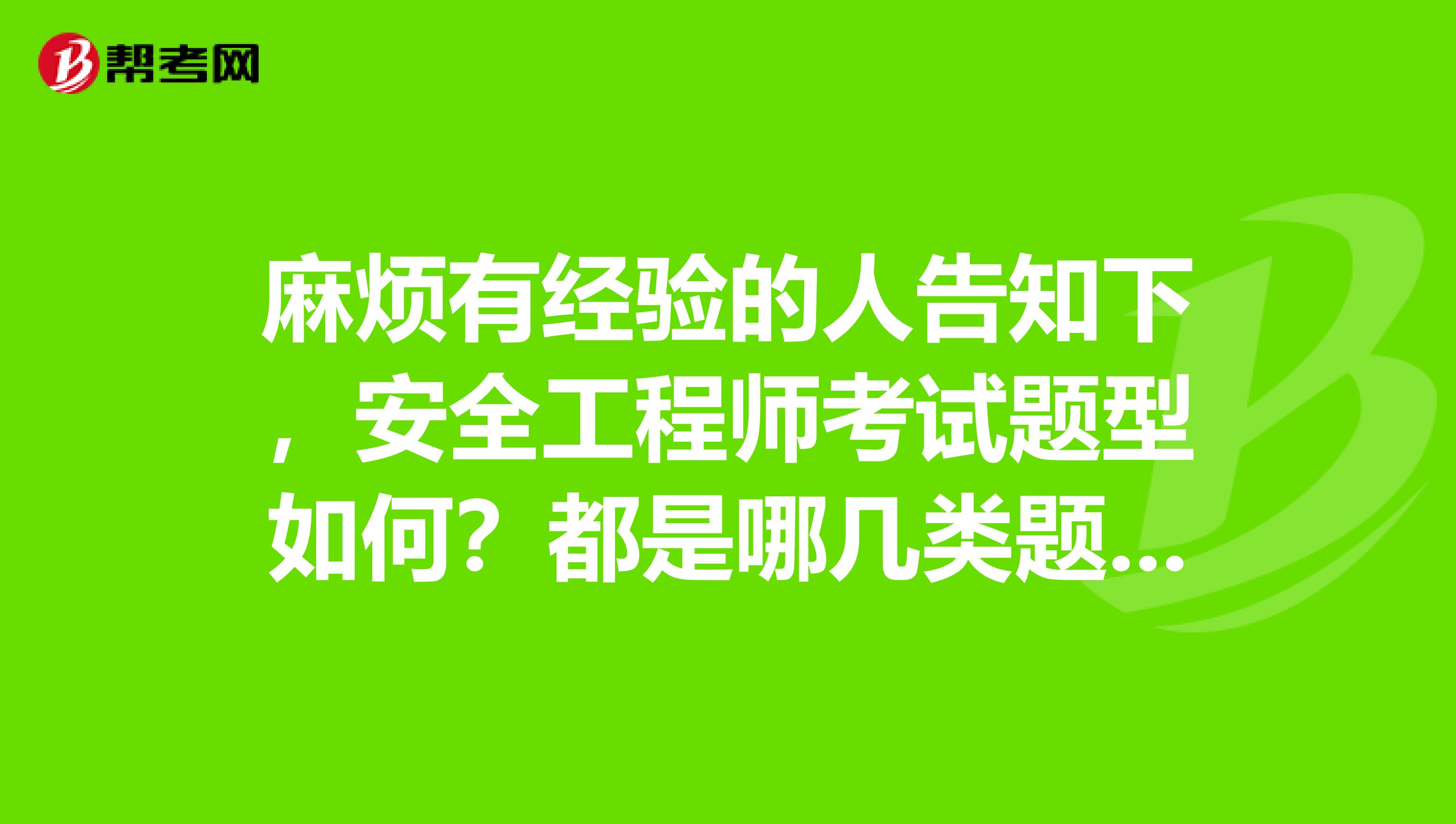 麻烦有经验的人告知下，安全工程师考试题型如何？都是哪几类题型？