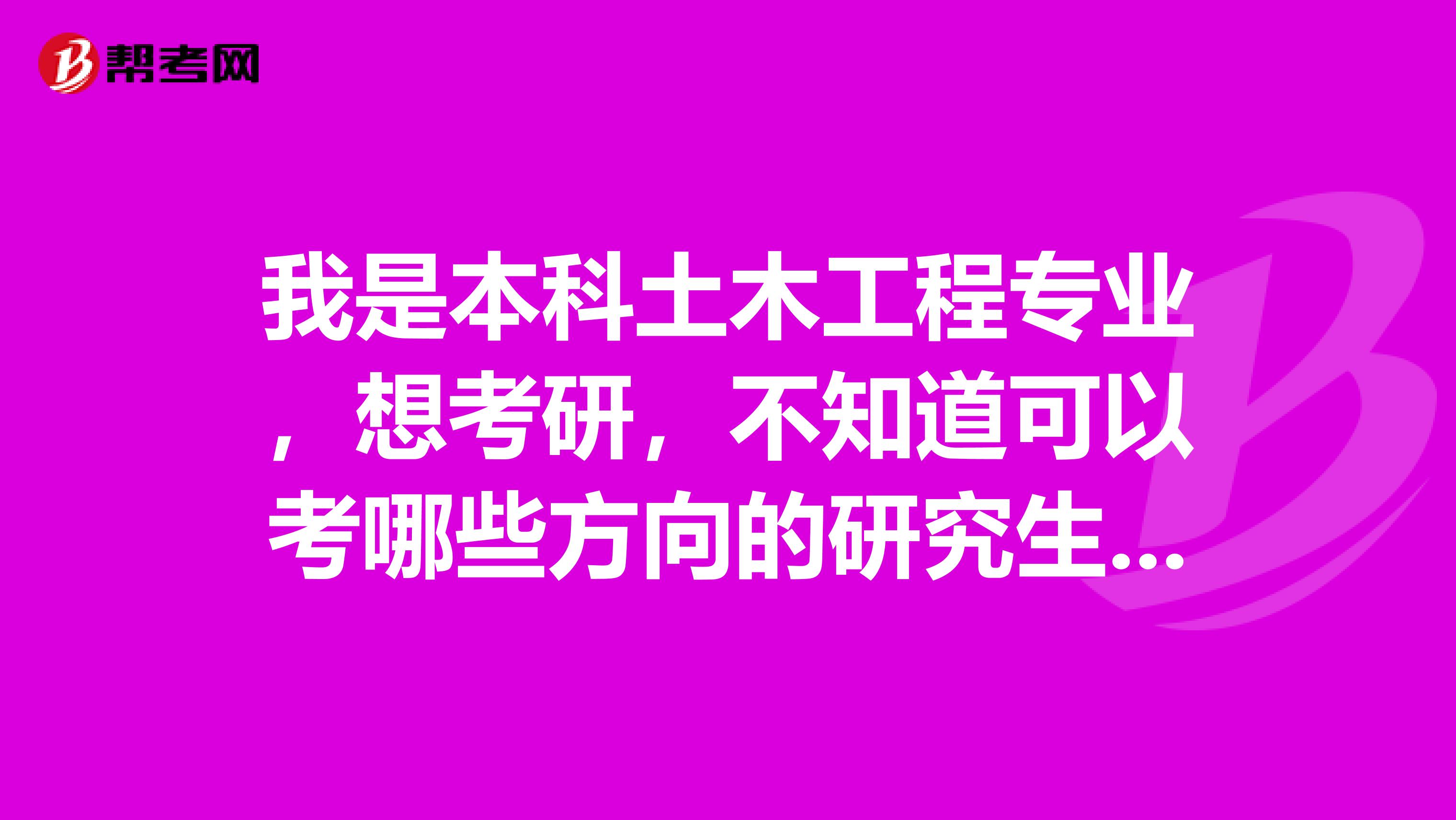 我是本科土木工程專業，想考研，不知道可以考哪些方向的研究生，還有學校，大家指點下啊。