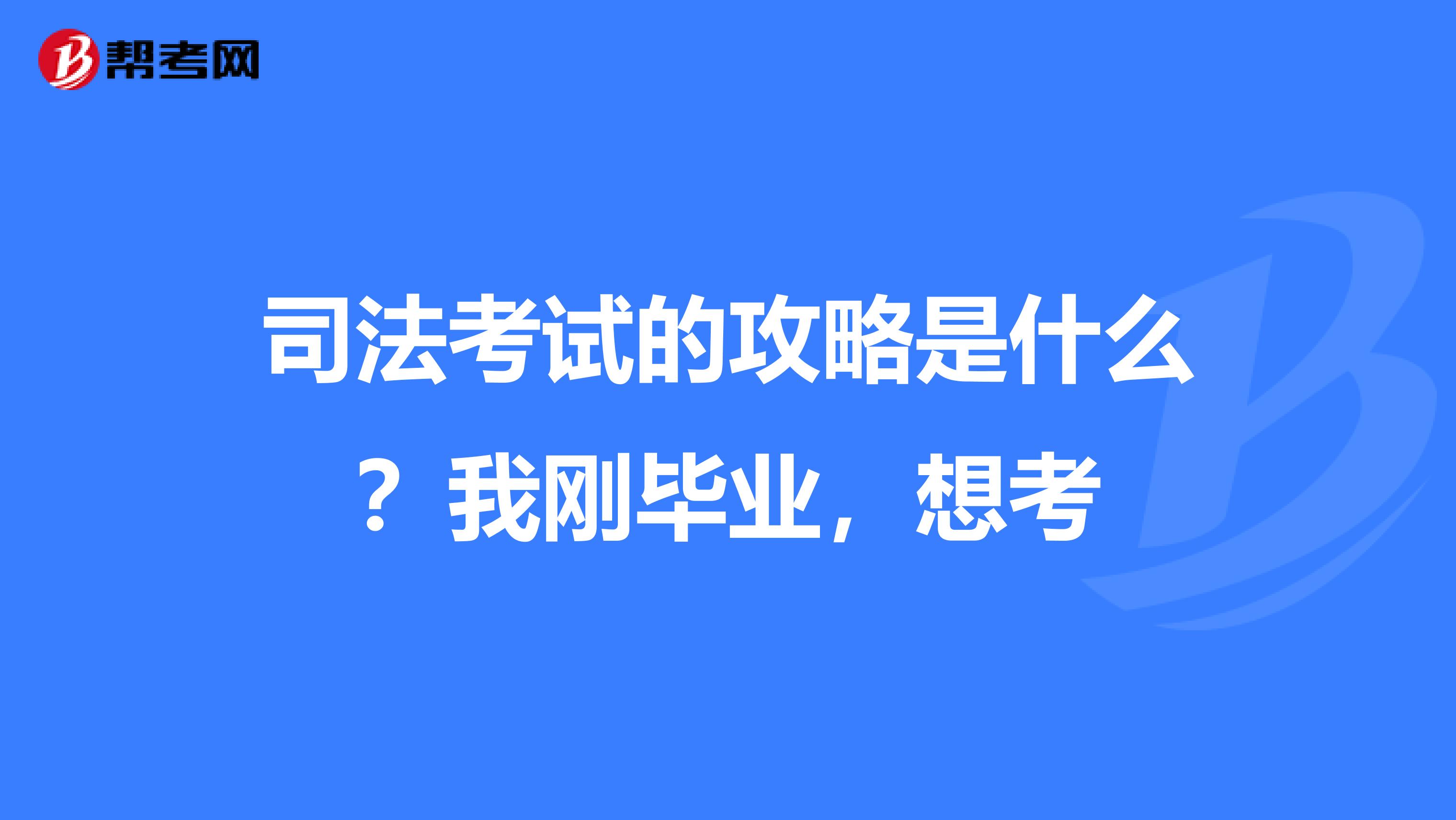司法考试的攻略是什么?我刚毕业,想考