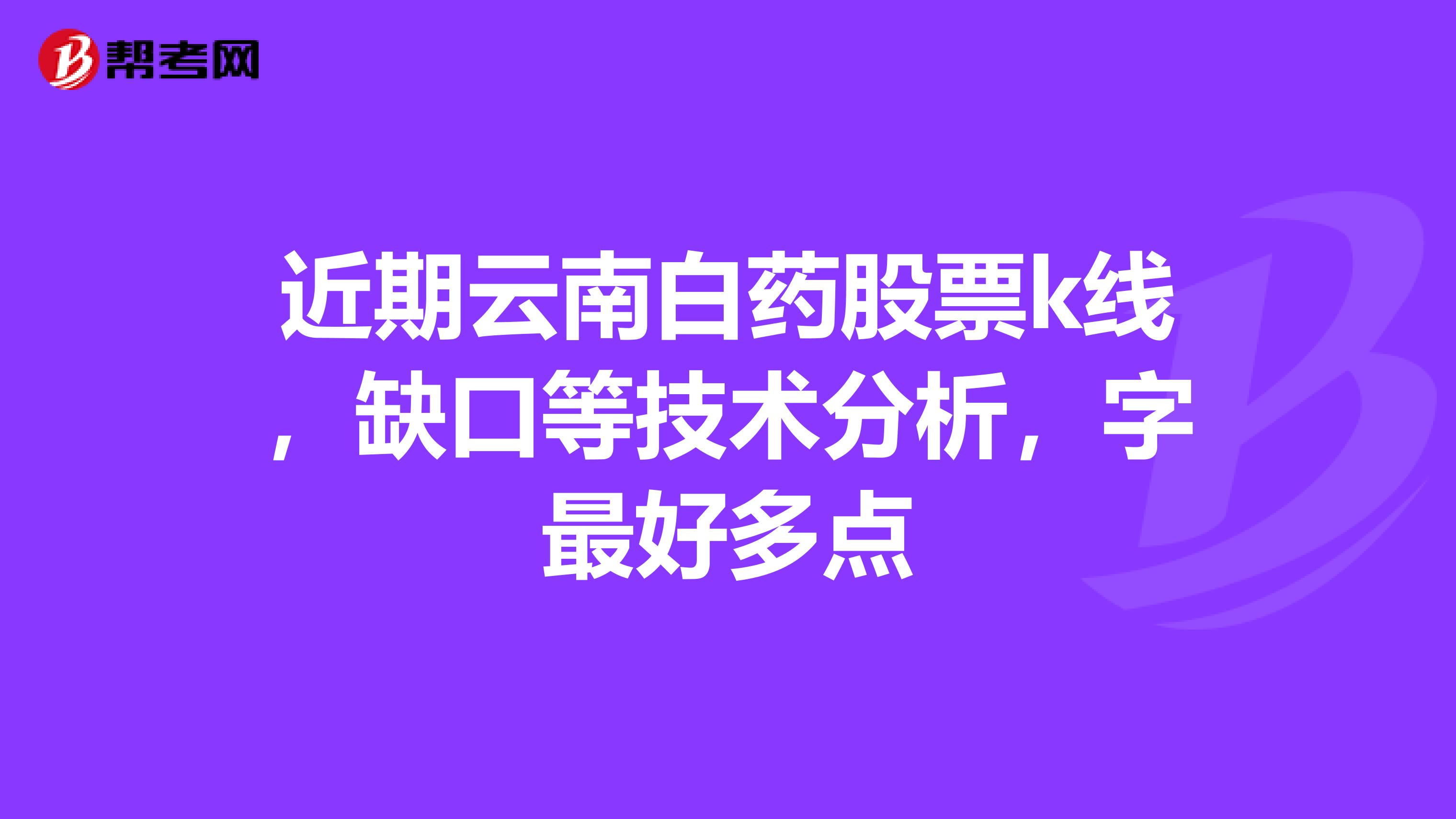 近期云南白药股票k线，缺口等技术分析，字最好多点