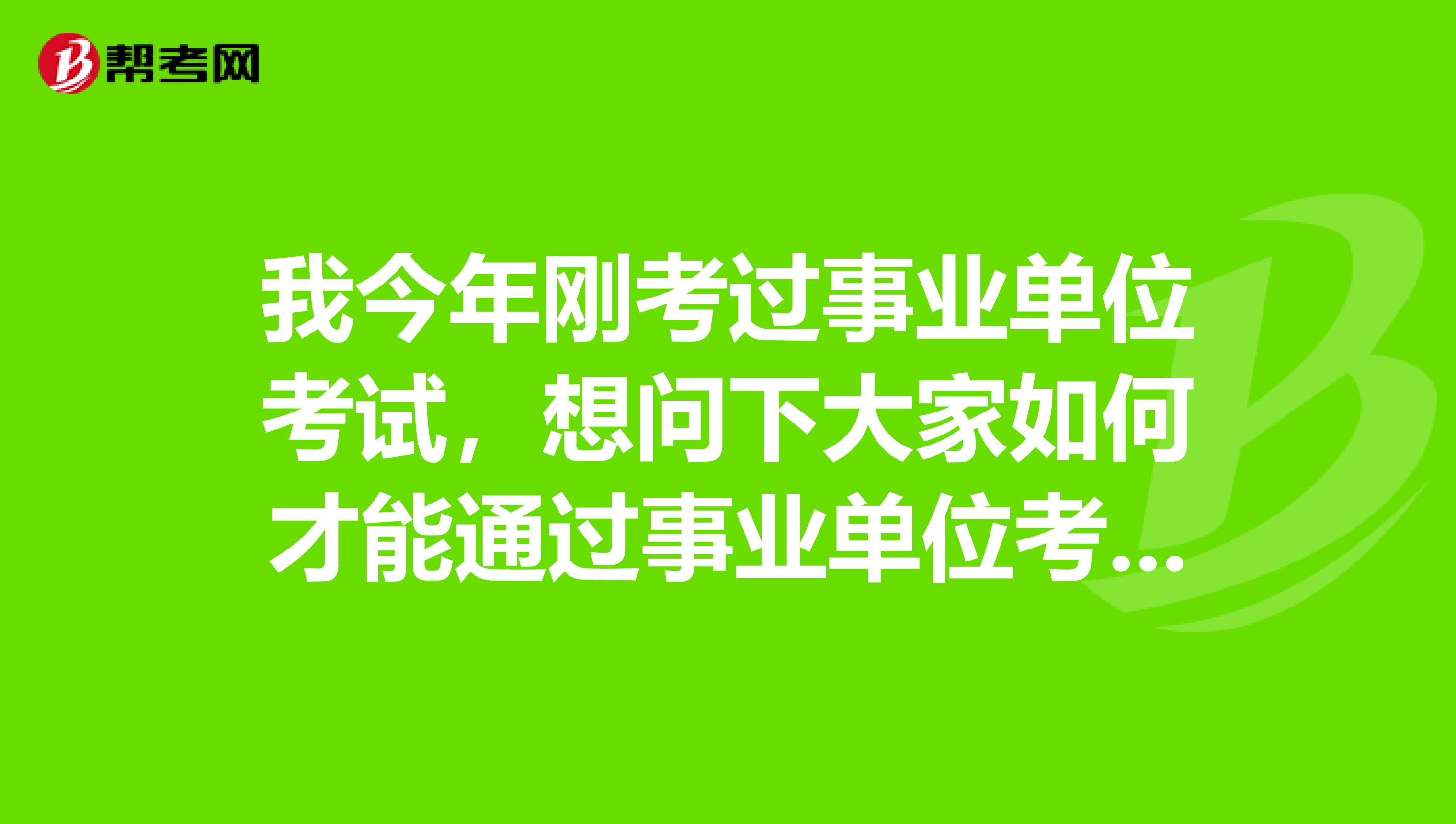 我今年刚考过事业单位考试,想问下大家如何才能通过事业单位考试!这都是第四次了!坐标海南!