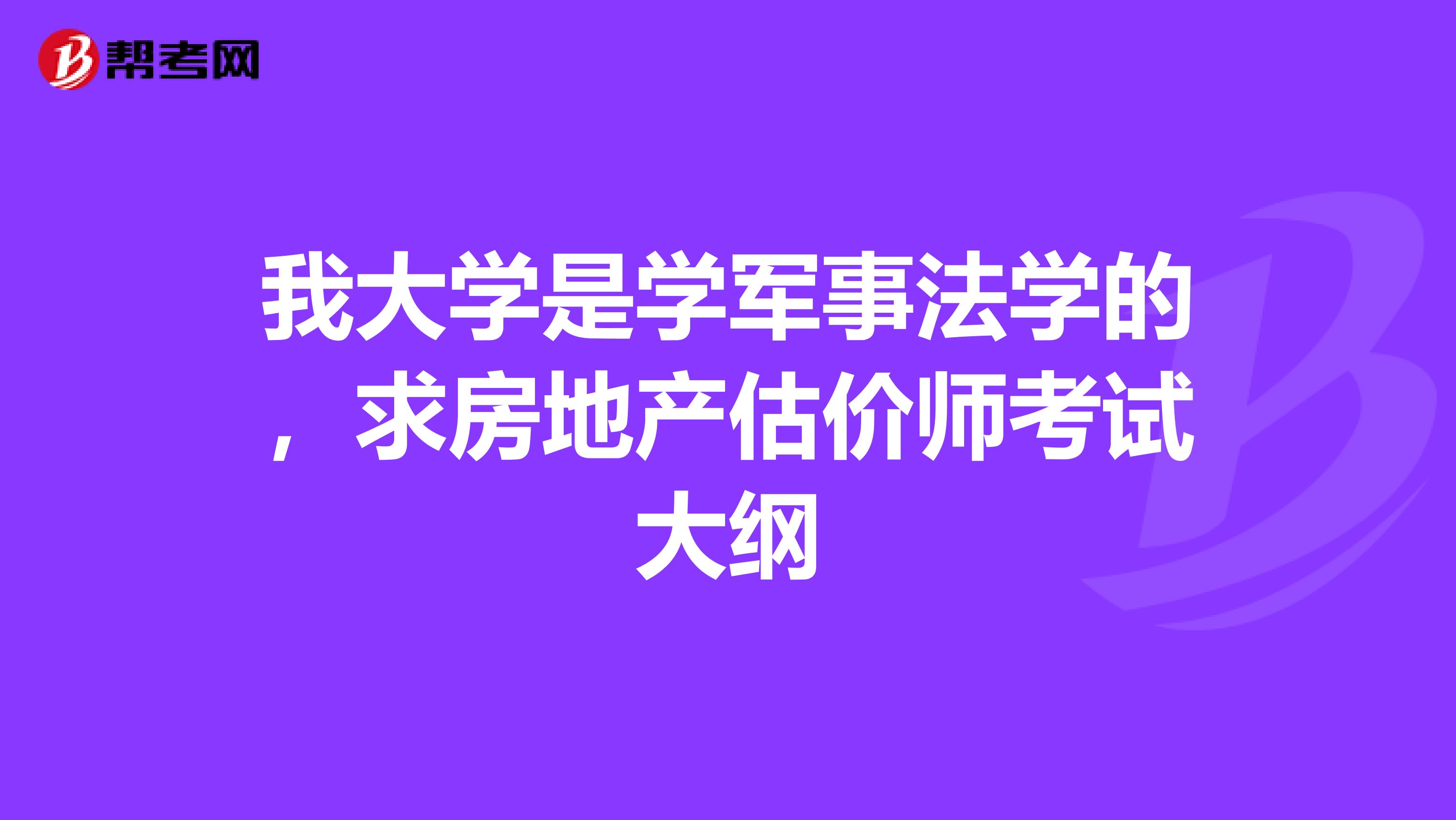 我大学是学军事法学的,求房地产估价师考试大纲
